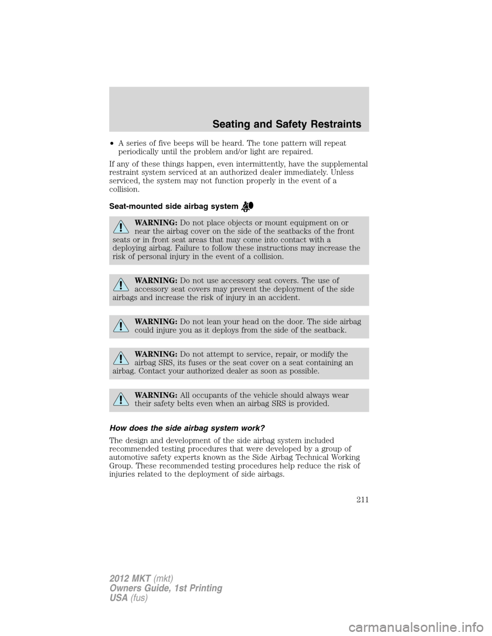 LINCOLN MKT 2012 Owners Manual •A series of five beeps will be heard. The tone pattern will repeat
periodically until the problem and/or light are repaired.
If any of these things happen, even intermittently, have the supplementa LINCOLN MKT 2012 Owners Manual •A series of five beeps will be heard. The tone pattern will repeat
periodically until the problem and/or light are repaired.
If any of these things happen, even intermittently, have the supplementa