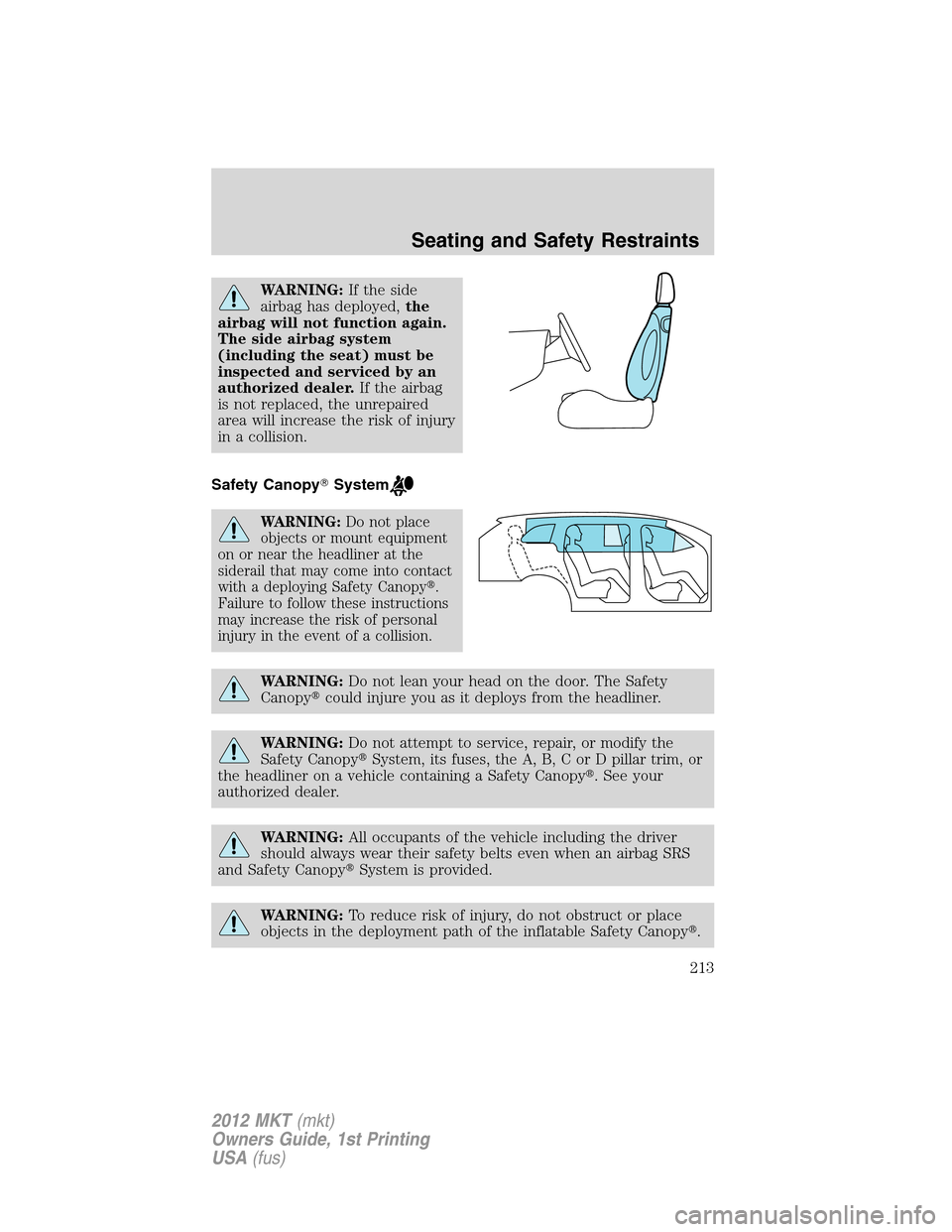 LINCOLN MKT 2012 Owners Manual WARNING:If the side
airbag has deployed,the
airbag will not function again.
The side airbag system
(including the seat) must be
inspected and serviced by an
authorized dealer.If the airbag
is not repl LINCOLN MKT 2012 Owners Manual WARNING:If the side
airbag has deployed,the
airbag will not function again.
The side airbag system
(including the seat) must be
inspected and serviced by an
authorized dealer.If the airbag
is not repl