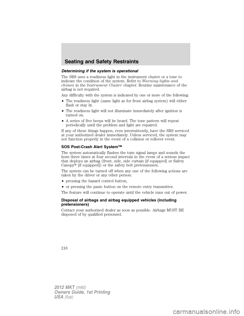 LINCOLN MKT 2012 Owners Manual Determining if the system is operational
The SRS uses a readiness light in the instrument cluster or a tone to
indicate the condition of the system. Refer toWarning lights and
chimesin theInstrument C LINCOLN MKT 2012 Owners Manual Determining if the system is operational
The SRS uses a readiness light in the instrument cluster or a tone to
indicate the condition of the system. Refer toWarning lights and
chimesin theInstrument C