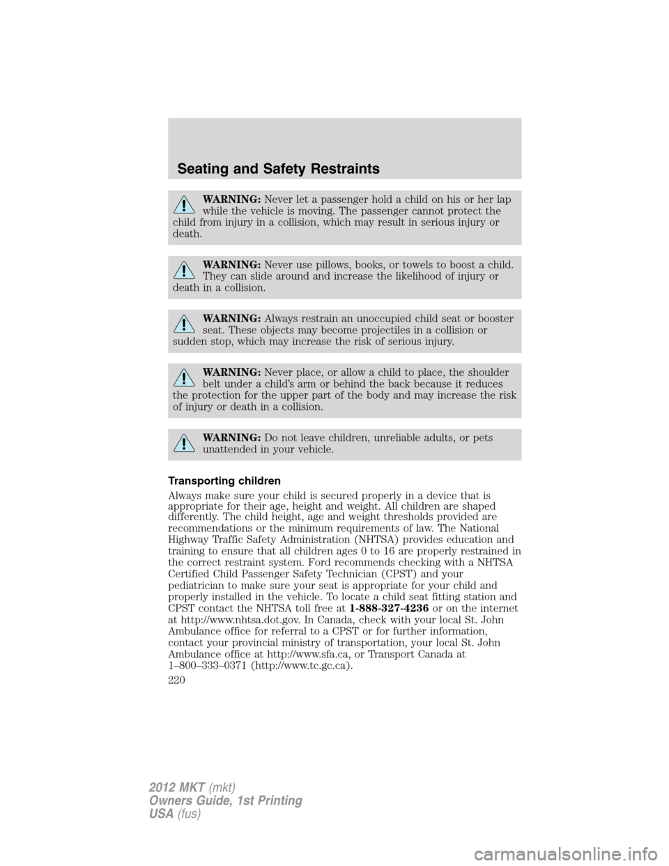 LINCOLN MKT 2012 Owners Manual WARNING:Never let a passenger hold a child on his or her lap
while the vehicle is moving. The passenger cannot protect the
child from injury in a collision, which may result in serious injury or
death LINCOLN MKT 2012 Owners Manual WARNING:Never let a passenger hold a child on his or her lap
while the vehicle is moving. The passenger cannot protect the
child from injury in a collision, which may result in serious injury or
death