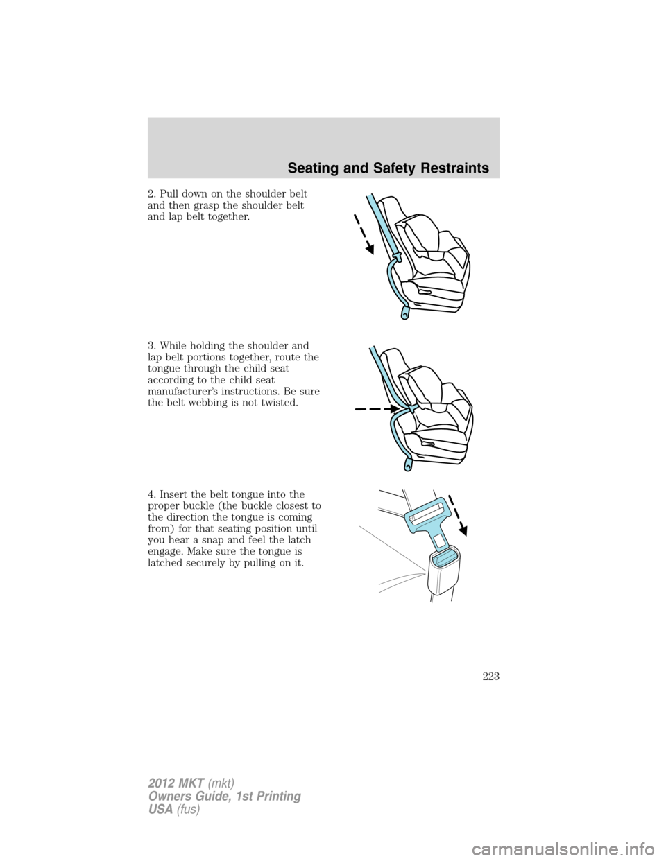 LINCOLN MKT 2012  Owners Manual 2. Pull down on the shoulder belt
and then grasp the shoulder belt
and lap belt together.
3. While holding the shoulder and
lap belt portions together, route the
tongue through the child seat
accordin