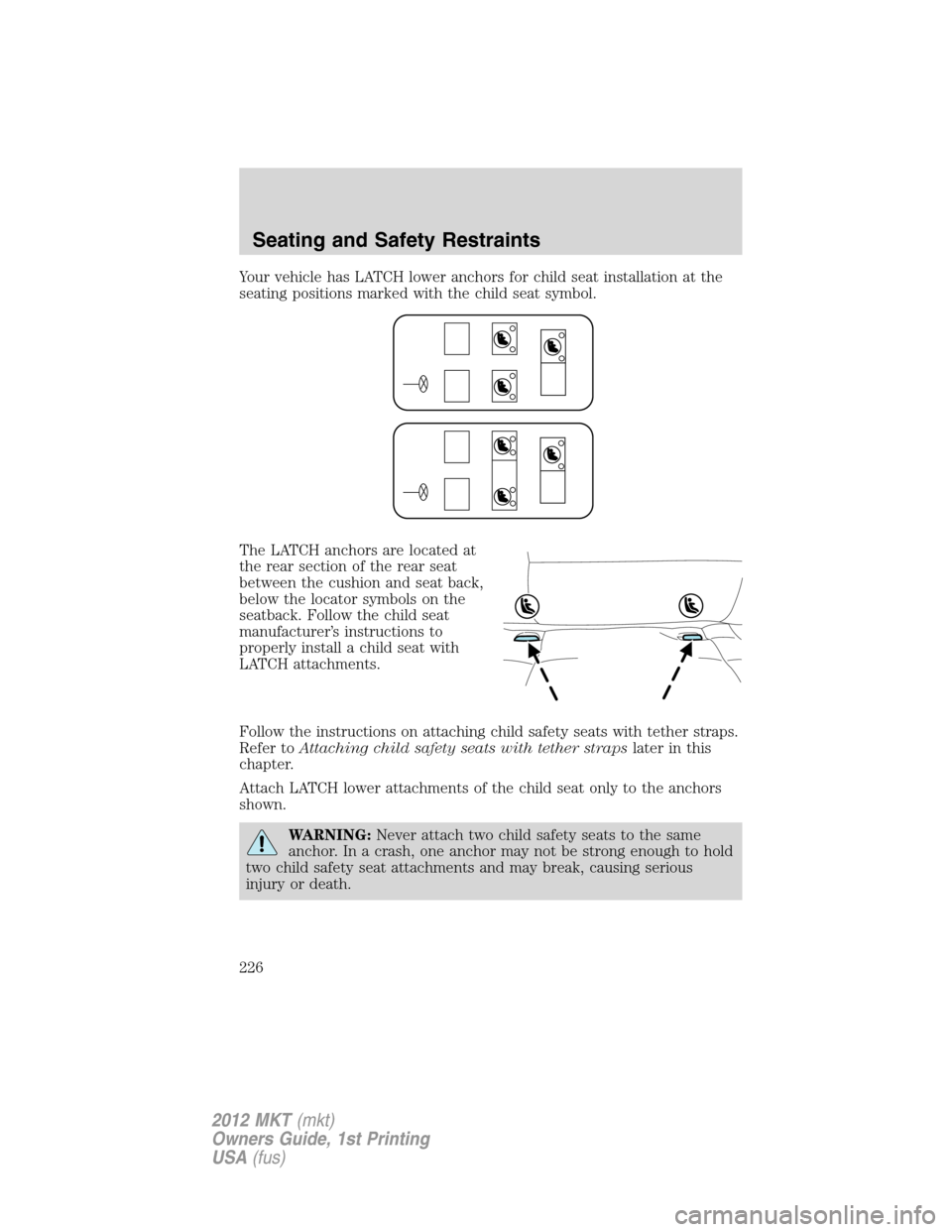 LINCOLN MKT 2012  Owners Manual Your vehicle has LATCH lower anchors for child seat installation at the
seating positions marked with the child seat symbol.
The LATCH anchors are located at
the rear section of the rear seat
between 