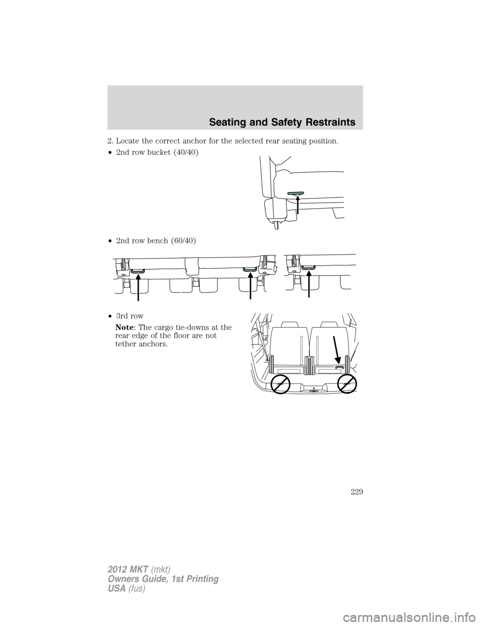 LINCOLN MKT 2012  Owners Manual 2. Locate the correct anchor for the selected rear seating position.
•2nd row bucket (40/40)
•2nd row bench (60/40)
•3rd row
Note: The cargo tie-downs at the
rear edge of the floor are not
tethe