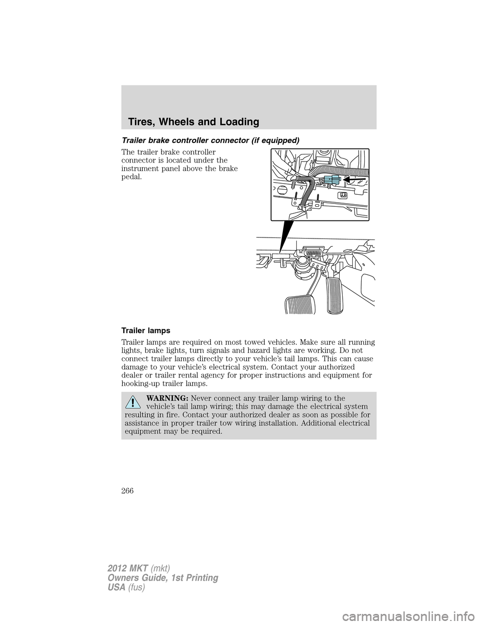 LINCOLN MKT 2012  Owners Manual Trailer brake controller connector (if equipped)
The trailer brake controller
connector is located under the
instrument panel above the brake
pedal.
Trailer lamps
Trailer lamps are required on most to