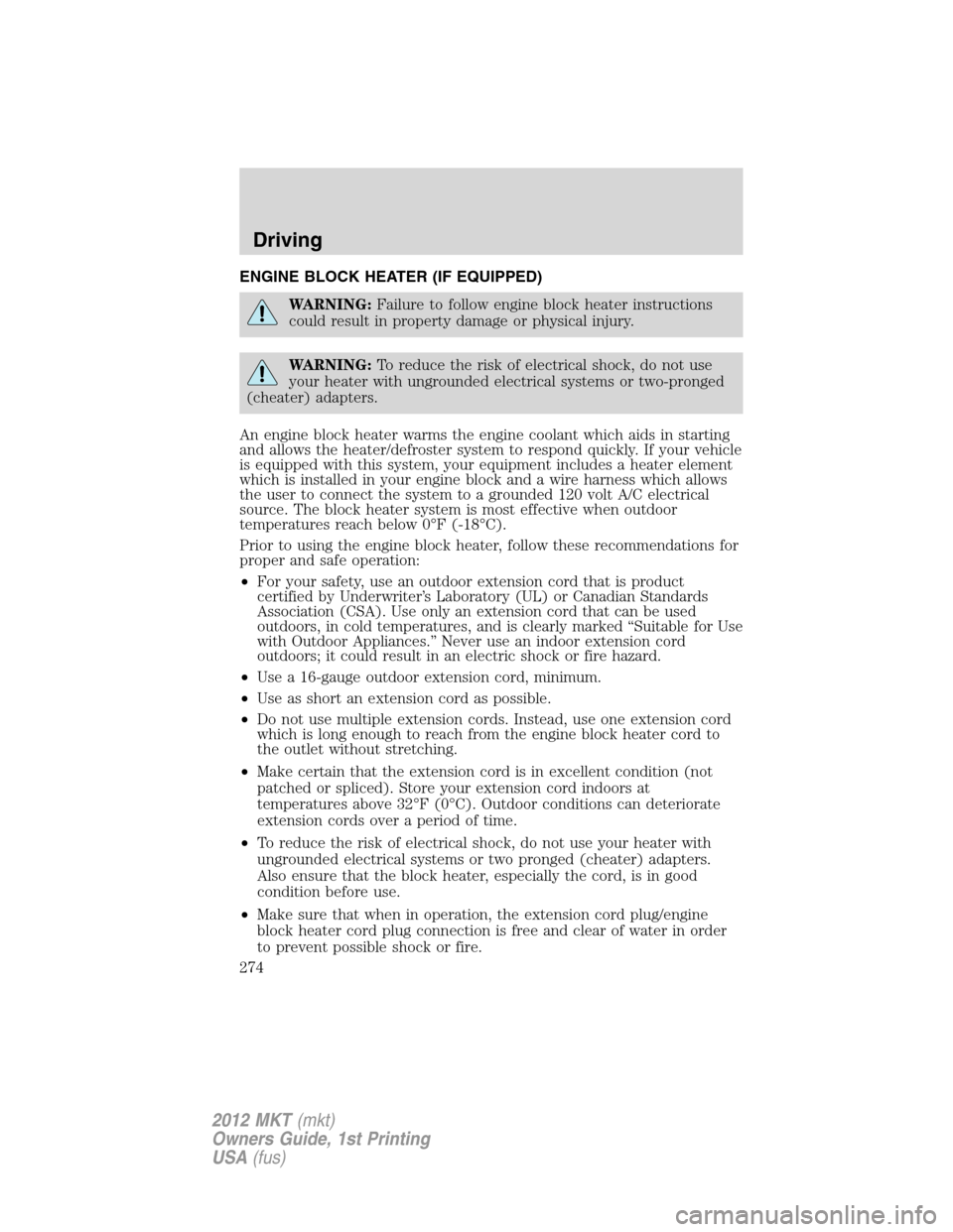 LINCOLN MKT 2012 Owners Manual ENGINE BLOCK HEATER (IF EQUIPPED)
WARNING:Failure to follow engine block heater instructions
could result in property damage or physical injury.
WARNING:To reduce the risk of electrical shock, do not LINCOLN MKT 2012 Owners Manual ENGINE BLOCK HEATER (IF EQUIPPED)
WARNING:Failure to follow engine block heater instructions
could result in property damage or physical injury.
WARNING:To reduce the risk of electrical shock, do not