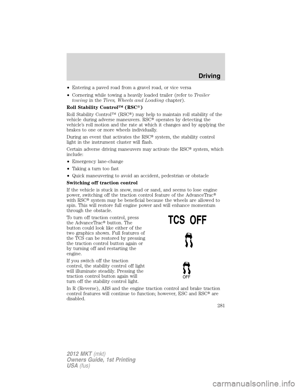 LINCOLN MKT 2012 Owners Manual •Entering a paved road from a gravel road, or vice versa
•Cornering while towing a heavily loaded trailer (refer toTrailer
towingin theTires, Wheels and Loadingchapter).
Roll Stability Control™ LINCOLN MKT 2012 Owners Manual •Entering a paved road from a gravel road, or vice versa
•Cornering while towing a heavily loaded trailer (refer toTrailer
towingin theTires, Wheels and Loadingchapter).
Roll Stability Control™