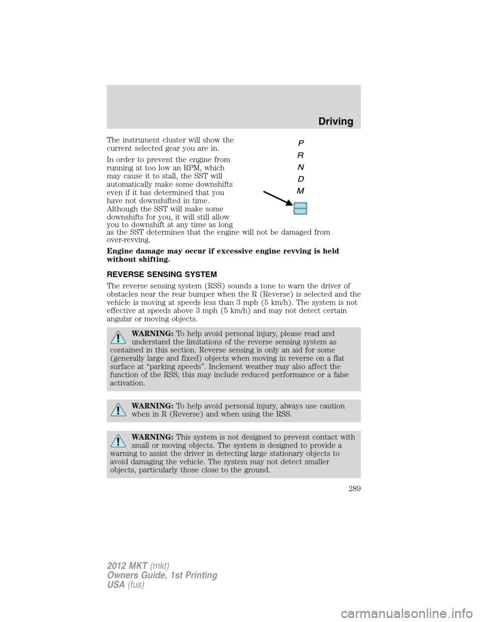 LINCOLN MKT 2012 Owners Manual The instrument cluster will show the
current selected gear you are in.
In order to prevent the engine from
running at too low an RPM, which
may cause it to stall, the SST will
automatically make some LINCOLN MKT 2012 Owners Manual The instrument cluster will show the
current selected gear you are in.
In order to prevent the engine from
running at too low an RPM, which
may cause it to stall, the SST will
automatically make some