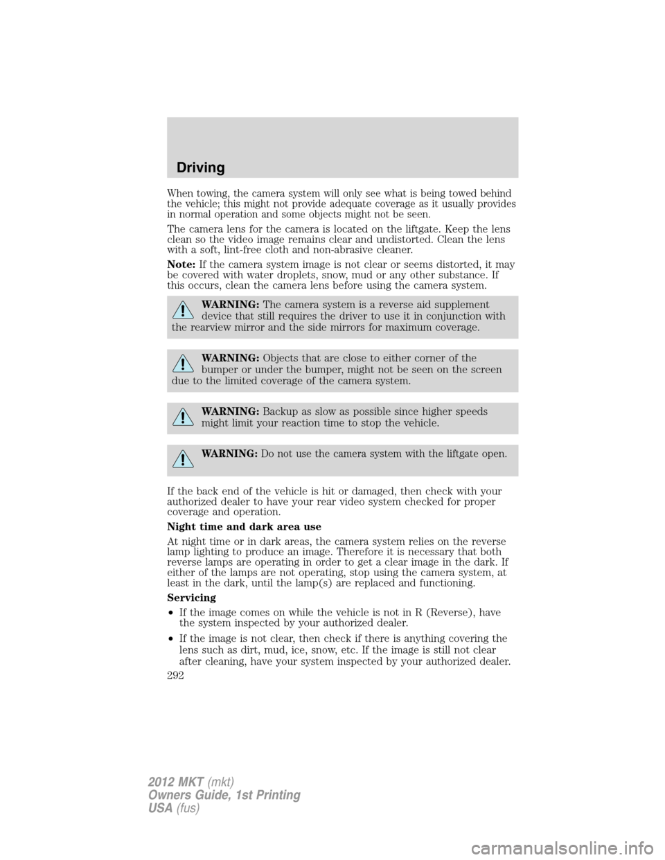 LINCOLN MKT 2012 Owners Manual When towing, the camera system will only see what is being towed behind
the vehicle; this might not provide adequate coverage as it usually provides
in normal operation and some objects might not be s LINCOLN MKT 2012 Owners Manual When towing, the camera system will only see what is being towed behind
the vehicle; this might not provide adequate coverage as it usually provides
in normal operation and some objects might not be s