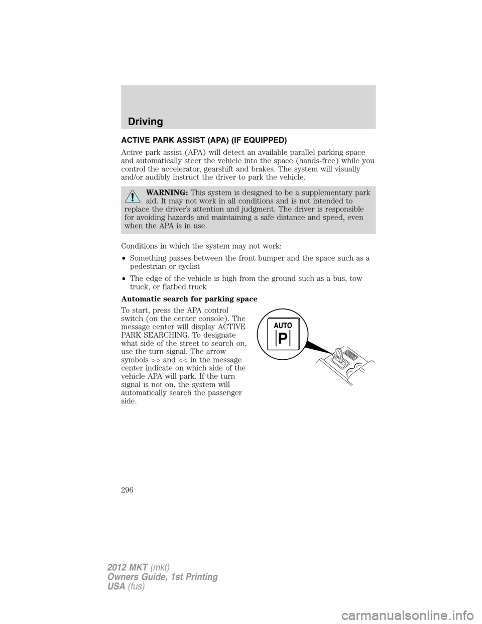 LINCOLN MKT 2012 Owners Manual ACTIVE PARK ASSIST (APA) (IF EQUIPPED)
Active park assist (APA) will detect an available parallel parking space
and automatically steer the vehicle into the space (hands-free) while you
control the ac LINCOLN MKT 2012 Owners Manual ACTIVE PARK ASSIST (APA) (IF EQUIPPED)
Active park assist (APA) will detect an available parallel parking space
and automatically steer the vehicle into the space (hands-free) while you
control the ac