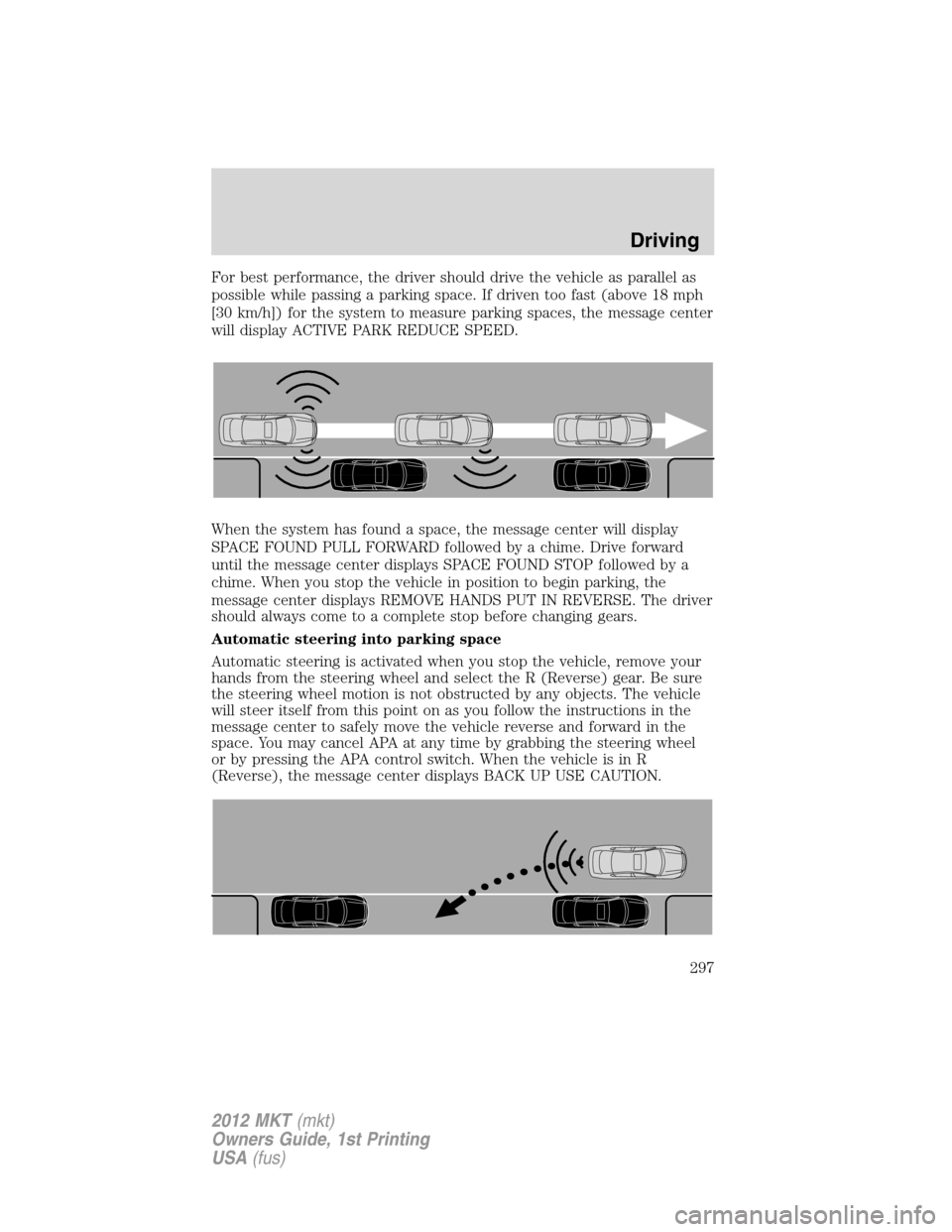 LINCOLN MKT 2012  Owners Manual For best performance, the driver should drive the vehicle as parallel as
possible while passing a parking space. If driven too fast (above 18 mph
[30 km/h]) for the system to measure parking spaces, t