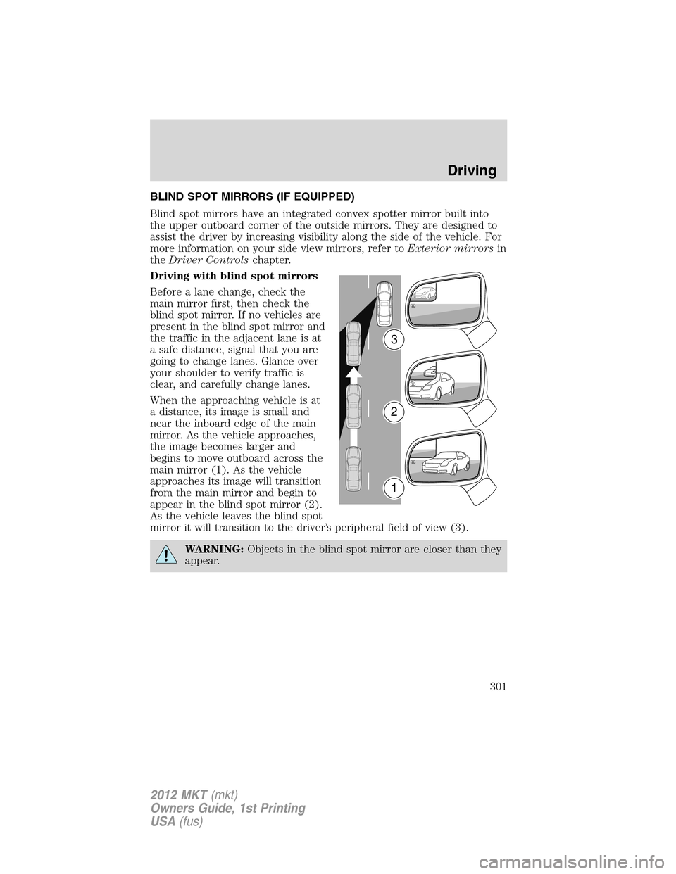 LINCOLN MKT 2012 Owners Manual BLIND SPOT MIRRORS (IF EQUIPPED)
Blind spot mirrors have an integrated convex spotter mirror built into
the upper outboard corner of the outside mirrors. They are designed to
assist the driver by incr LINCOLN MKT 2012 Owners Manual BLIND SPOT MIRRORS (IF EQUIPPED)
Blind spot mirrors have an integrated convex spotter mirror built into
the upper outboard corner of the outside mirrors. They are designed to
assist the driver by incr