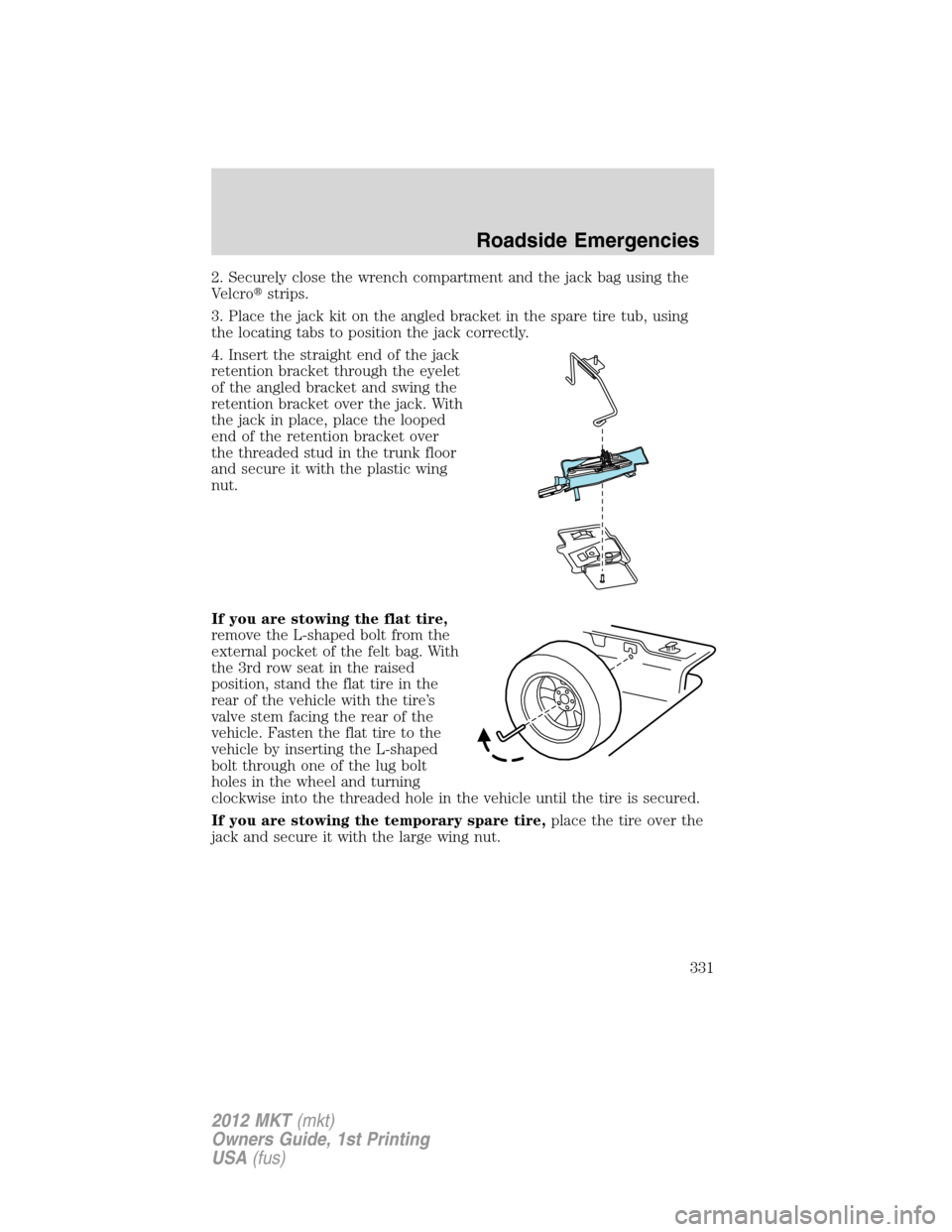 LINCOLN MKT 2012 Owners Manual 2. Securely close the wrench compartment and the jack bag using the
Velcrostrips.
3. Place the jack kit on the angled bracket in the spare tire tub, using
the locating tabs to position the jack corre LINCOLN MKT 2012 Owners Manual 2. Securely close the wrench compartment and the jack bag using the
Velcrostrips.
3. Place the jack kit on the angled bracket in the spare tire tub, using
the locating tabs to position the jack corre