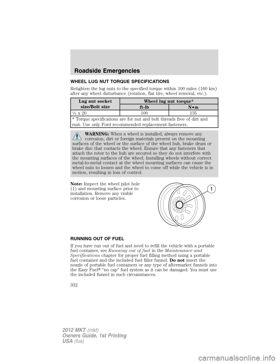 LINCOLN MKT 2012 Owners Manual WHEEL LUG NUT TORQUE SPECIFICATIONS
Retighten the lug nuts to the specified torque within 100 miles (160 km)
after any wheel disturbance (rotation, flat tire, wheel removal, etc.).
Lug nut socket
size LINCOLN MKT 2012 Owners Manual WHEEL LUG NUT TORQUE SPECIFICATIONS
Retighten the lug nuts to the specified torque within 100 miles (160 km)
after any wheel disturbance (rotation, flat tire, wheel removal, etc.).
Lug nut socket
size