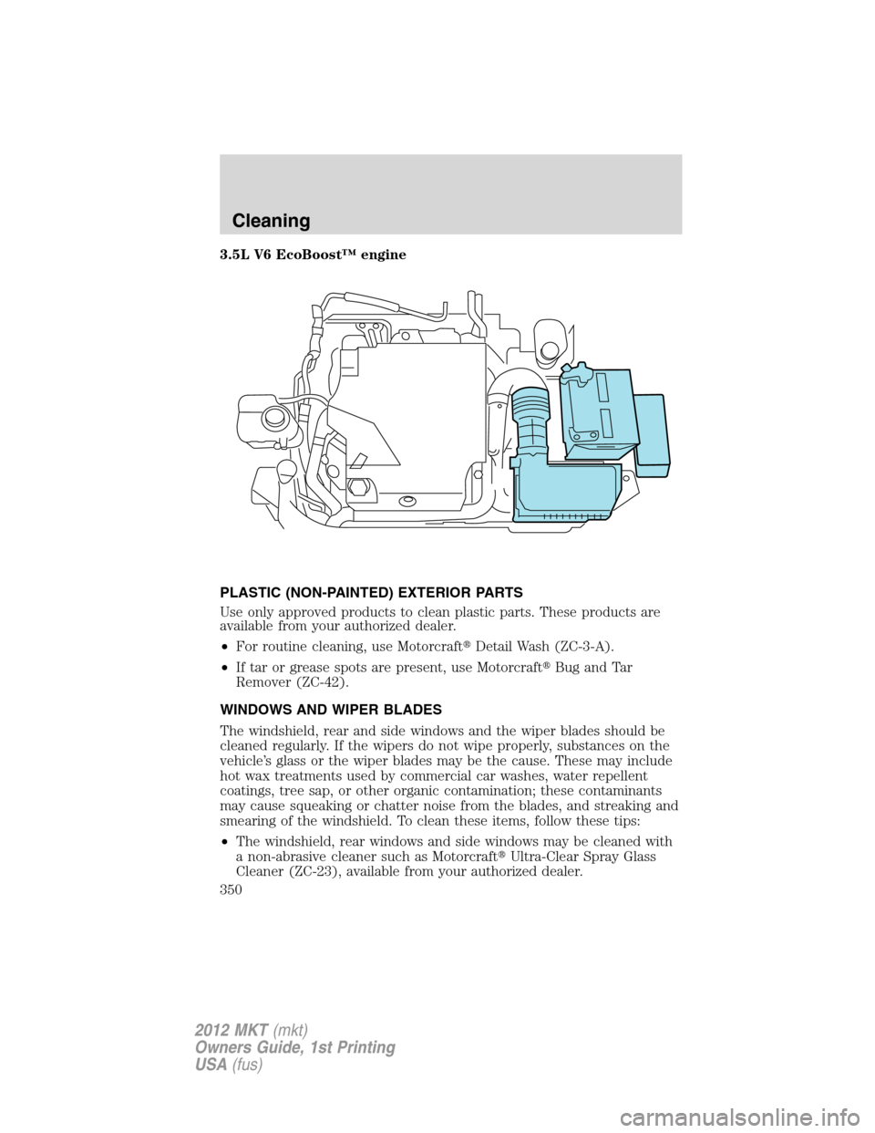 LINCOLN MKT 2012 Owners Manual 3.5L V6 EcoBoost™ engine
PLASTIC (NON-PAINTED) EXTERIOR PARTS
Use only approved products to clean plastic parts. These products are
available from your authorized dealer.
•For routine cleaning, us LINCOLN MKT 2012 Owners Manual 3.5L V6 EcoBoost™ engine
PLASTIC (NON-PAINTED) EXTERIOR PARTS
Use only approved products to clean plastic parts. These products are
available from your authorized dealer.
•For routine cleaning, us