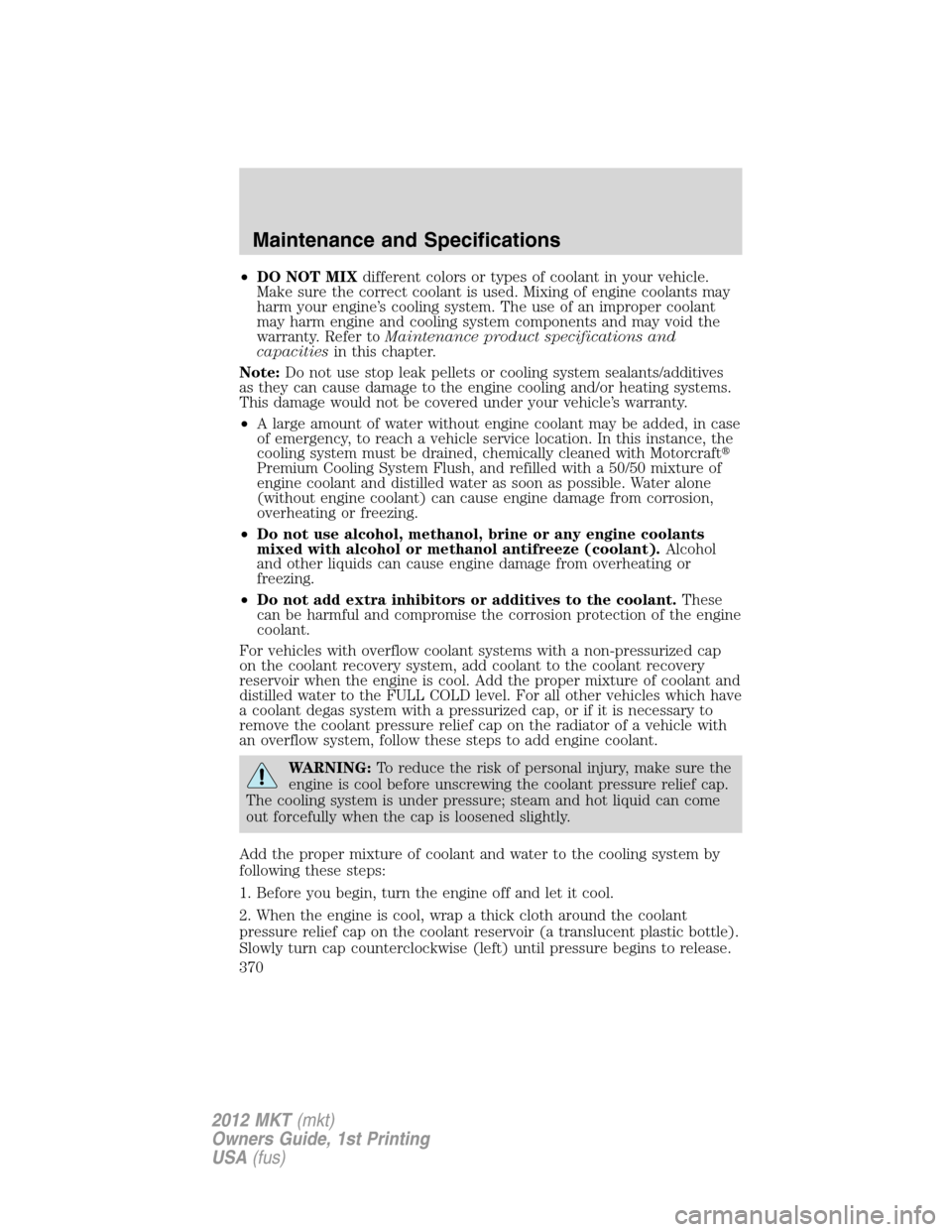 LINCOLN MKT 2012 Owners Manual •DO NOT MIXdifferent colors or types of coolant in your vehicle.
Make sure the correct coolant is used. Mixing of engine coolants may
harm your engine’s cooling system. The use of an improper cool LINCOLN MKT 2012 Owners Manual •DO NOT MIXdifferent colors or types of coolant in your vehicle.
Make sure the correct coolant is used. Mixing of engine coolants may
harm your engine’s cooling system. The use of an improper cool