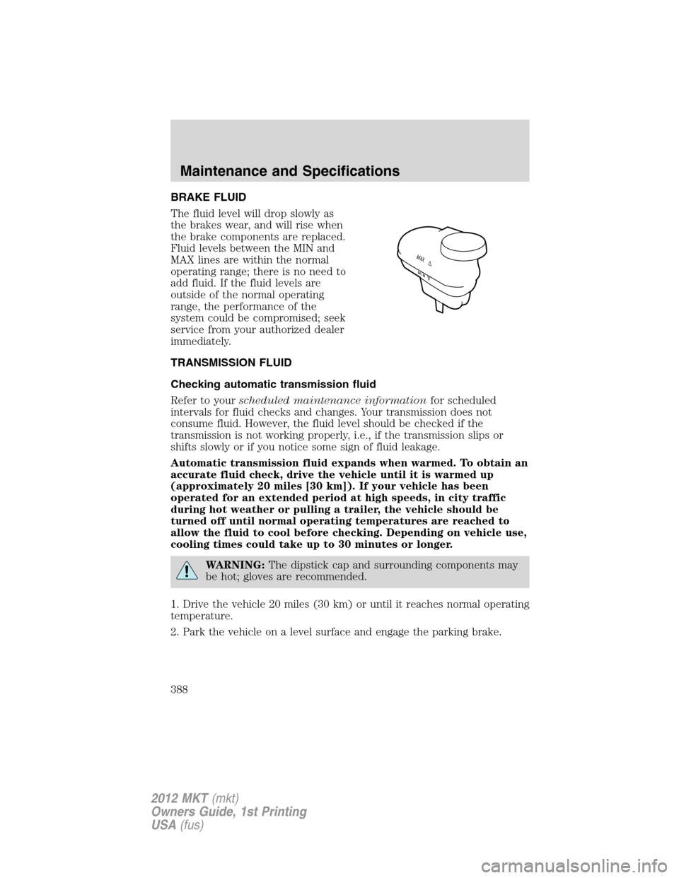 LINCOLN MKT 2012 Owners Manual BRAKE FLUID
The fluid level will drop slowly as
the brakes wear, and will rise when
the brake components are replaced.
Fluid levels between the MIN and
MAX lines are within the normal
operating range; LINCOLN MKT 2012 Owners Manual BRAKE FLUID
The fluid level will drop slowly as
the brakes wear, and will rise when
the brake components are replaced.
Fluid levels between the MIN and
MAX lines are within the normal
operating range;