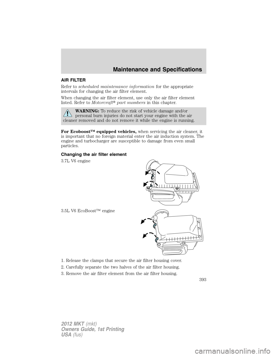 LINCOLN MKT 2012 Owners Manual AIR FILTER
Refer toscheduled maintenance informationfor the appropriate
intervals for changing the air filter element.
When changing the air filter element, use only the air filter element
listed. Ref LINCOLN MKT 2012 Owners Manual AIR FILTER
Refer toscheduled maintenance informationfor the appropriate
intervals for changing the air filter element.
When changing the air filter element, use only the air filter element
listed. Ref