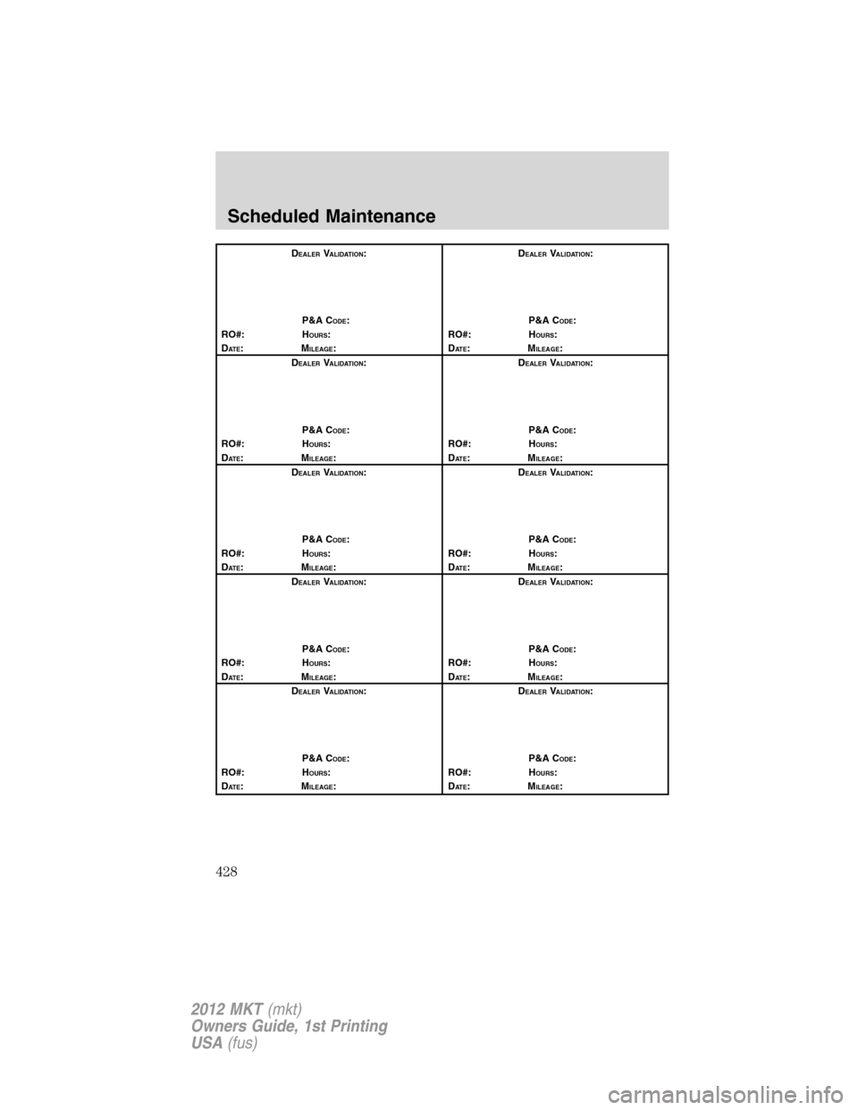 LINCOLN MKT 2012  Owners Manual DEALERVALIDATION:
P&A C
ODE:
RO#: HOURS:
DAT E:MILEAGE:D
EALERVALIDATION:
P&A C
ODE:
RO#: HOURS:
DAT E:MILEAGE:
D
EALERVALIDATION:
P&A C
ODE:
RO#: HOURS:
DAT E:MILEAGE:D
EALERVALIDATION:
P&A C
ODE:
RO