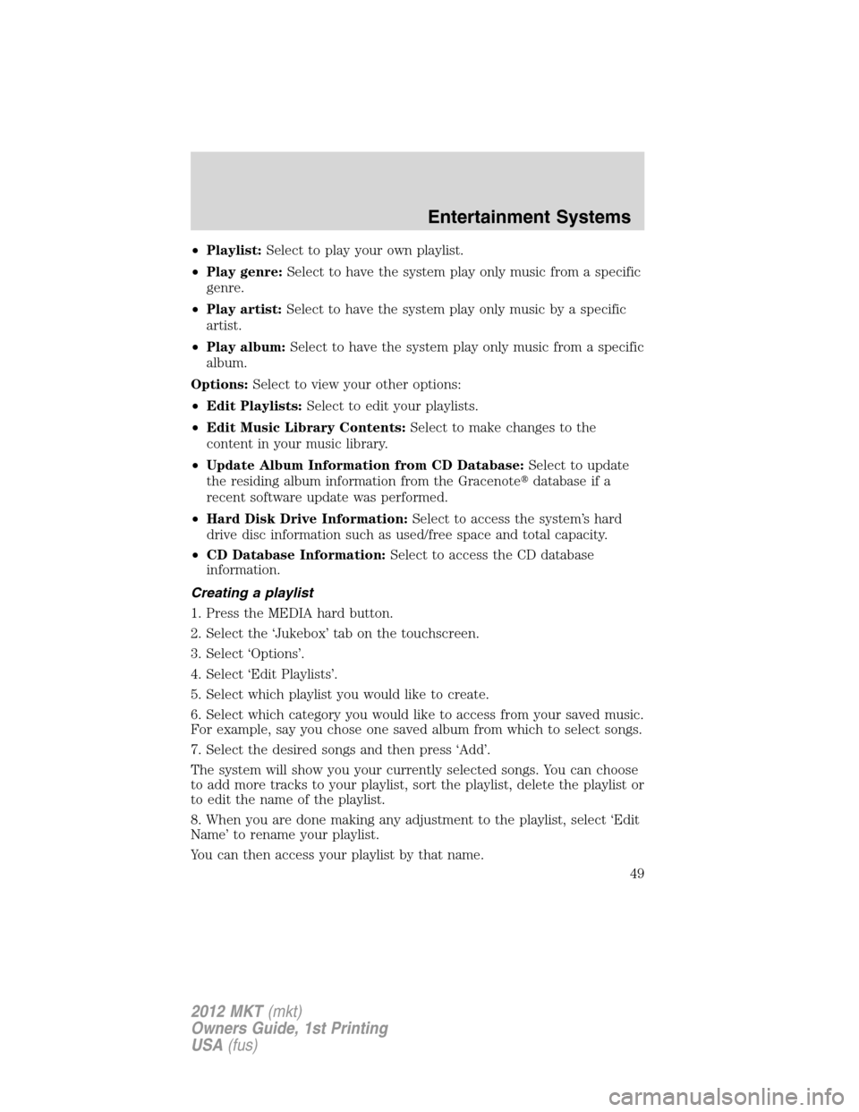 LINCOLN MKT 2012 Owners Manual •Playlist:Select to play your own playlist.
•Play genre:Select to have the system play only music from a specific
genre.
•Play artist:Select to have the system play only music by a specific
arti LINCOLN MKT 2012 Owners Manual •Playlist:Select to play your own playlist.
•Play genre:Select to have the system play only music from a specific
genre.
•Play artist:Select to have the system play only music by a specific
arti