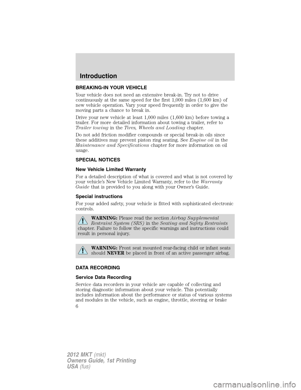 LINCOLN MKT 2012  Owners Manual BREAKING-IN YOUR VEHICLE
Your vehicle does not need an extensive break-in. Try not to drive
continuously at the same speed for the first 1,000 miles (1,600 km) of
new vehicle operation. Vary your spee