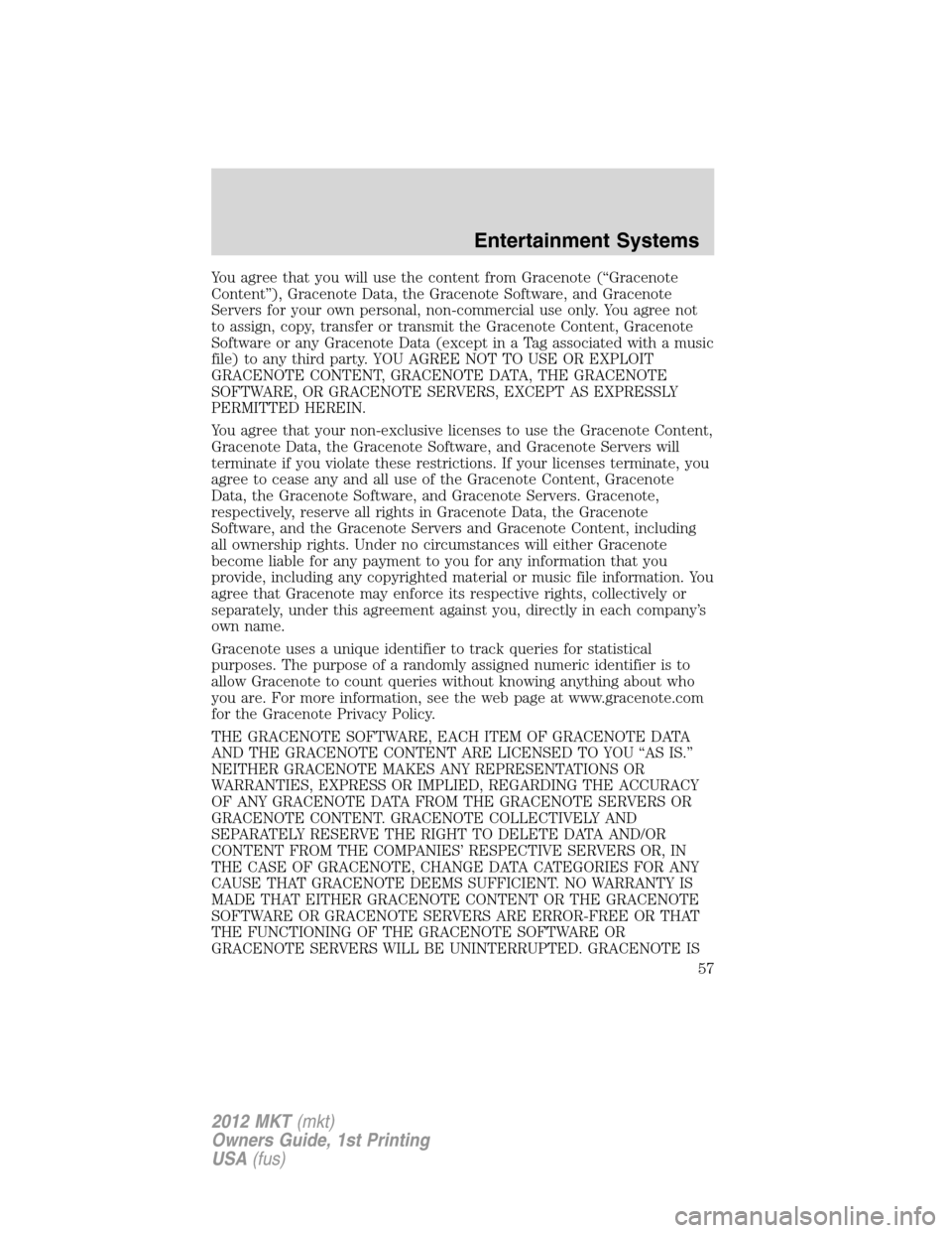 LINCOLN MKT 2012 Owners Manual You agree that you will use the content from Gracenote (“Gracenote
Content”), Gracenote Data, the Gracenote Software, and Gracenote
Servers for your own personal, non-commercial use only. You agre LINCOLN MKT 2012 Owners Manual You agree that you will use the content from Gracenote (“Gracenote
Content”), Gracenote Data, the Gracenote Software, and Gracenote
Servers for your own personal, non-commercial use only. You agre