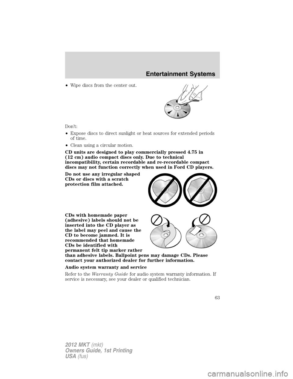 LINCOLN MKT 2012 Owners Manual •Wipe discs from the center out.
Don’t:
•Expose discs to direct sunlight or heat sources for extended periods
of time.
•Clean using a circular motion.
CD units are designed to play commerciall LINCOLN MKT 2012 Owners Manual •Wipe discs from the center out.
Don’t:
•Expose discs to direct sunlight or heat sources for extended periods
of time.
•Clean using a circular motion.
CD units are designed to play commerciall