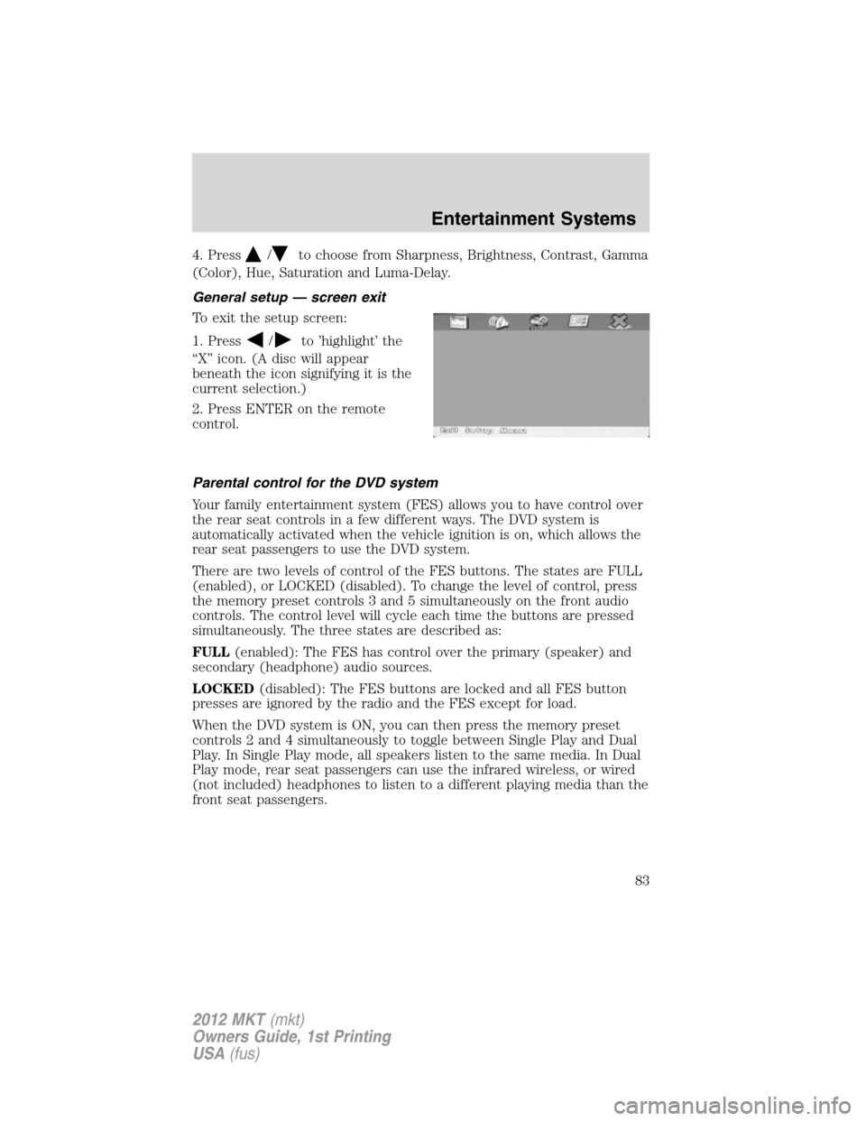 LINCOLN MKT 2012 Owners Manual 4. Press/to choose from Sharpness, Brightness, Contrast, Gamma
(Color), Hue, Saturation and Luma-Delay.
General setup — screen exit
To exit the setup screen:
1. Press
/to ’highlight’ the
“X” LINCOLN MKT 2012 Owners Manual 4. Press/to choose from Sharpness, Brightness, Contrast, Gamma
(Color), Hue, Saturation and Luma-Delay.
General setup — screen exit
To exit the setup screen:
1. Press
/to ’highlight’ the
“X”