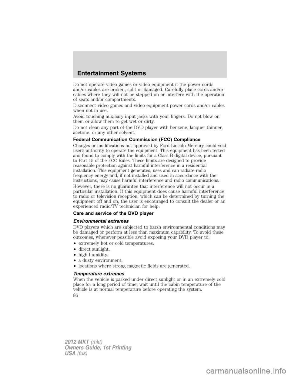 LINCOLN MKT 2012 Owners Manual Do not operate video games or video equipment if the power cords
and/or cables are broken, split or damaged. Carefully place cords and/or
cables where they will not be stepped on or interfere with the LINCOLN MKT 2012 Owners Manual Do not operate video games or video equipment if the power cords
and/or cables are broken, split or damaged. Carefully place cords and/or
cables where they will not be stepped on or interfere with the