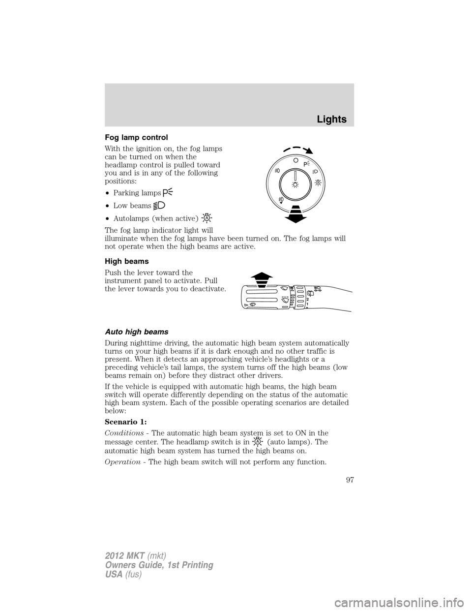 LINCOLN MKT 2012 Owners Manual Fog lamp control
With the ignition on, the fog lamps
can be turned on when the
headlamp control is pulled toward
you and is in any of the following
positions:
•Parking lamps
•Low beams
•Autolamp LINCOLN MKT 2012 Owners Manual Fog lamp control
With the ignition on, the fog lamps
can be turned on when the
headlamp control is pulled toward
you and is in any of the following
positions:
•Parking lamps
•Low beams
•Autolamp