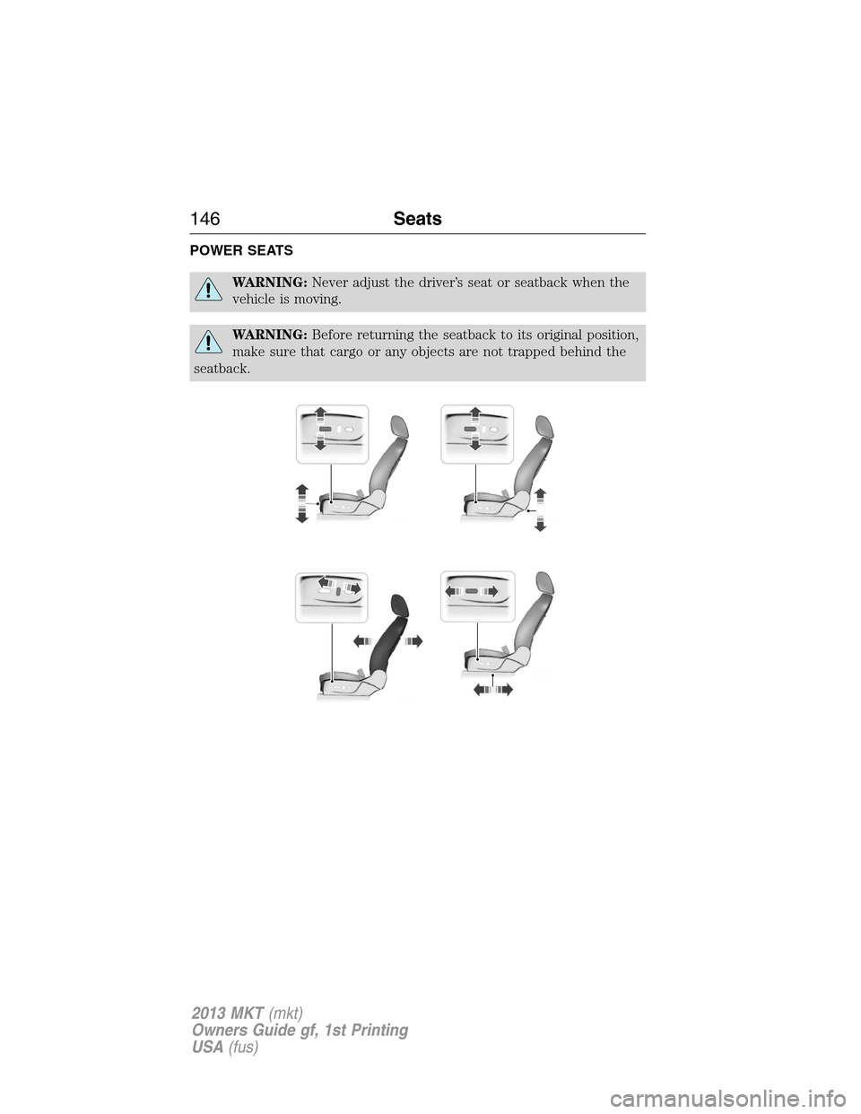 LINCOLN MKT 2013  Owners Manual POWER SEATS
WARNING:Never adjust the driver’s seat or seatback when the
vehicle is moving.
WARNING:Before returning the seatback to its original position,
make sure that cargo or any objects are not