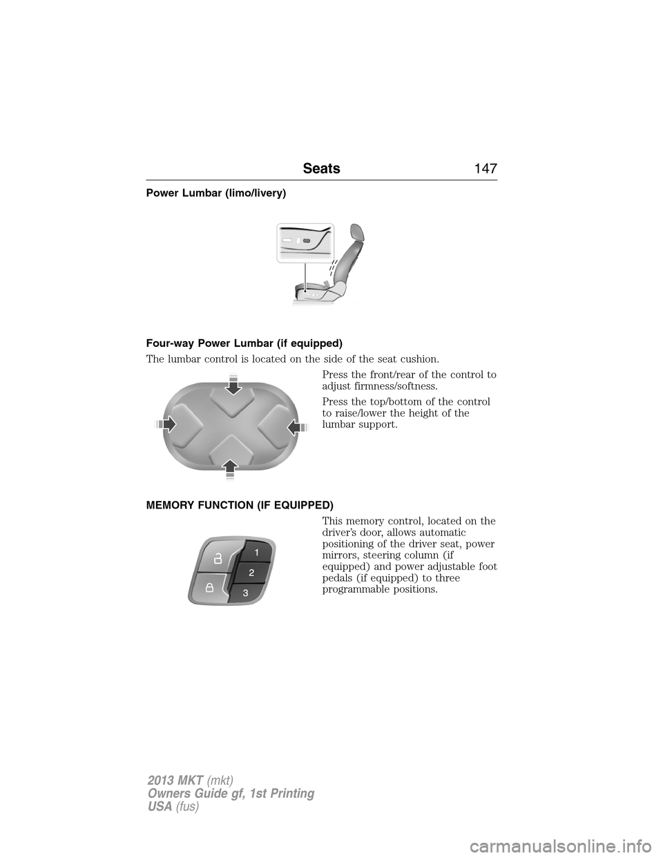 LINCOLN MKT 2013  Owners Manual Power Lumbar (limo/livery)
Four-way Power Lumbar (if equipped)
The lumbar control is located on the side of the seat cushion.
Press the front/rear of the control to
adjust firmness/softness.
Press the