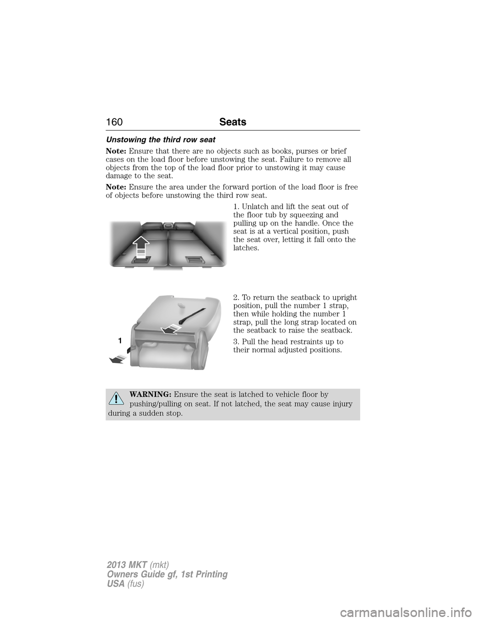 LINCOLN MKT 2013 Owners Manual Unstowing the third row seat
Note:Ensure that there are no objects such as books, purses or brief
cases on the load floor before unstowing the seat. Failure to remove all
objects from the top of the l LINCOLN MKT 2013 Owners Manual Unstowing the third row seat
Note:Ensure that there are no objects such as books, purses or brief
cases on the load floor before unstowing the seat. Failure to remove all
objects from the top of the l