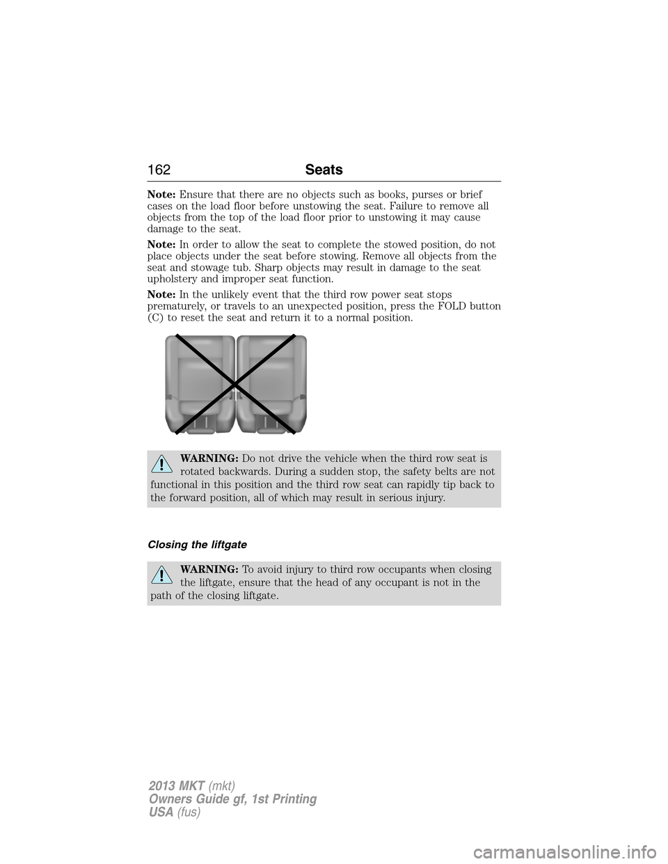 LINCOLN MKT 2013 Owners Manual Note:Ensure that there are no objects such as books, purses or brief
cases on the load floor before unstowing the seat. Failure to remove all
objects from the top of the load floor prior to unstowing LINCOLN MKT 2013 Owners Manual Note:Ensure that there are no objects such as books, purses or brief
cases on the load floor before unstowing the seat. Failure to remove all
objects from the top of the load floor prior to unstowing