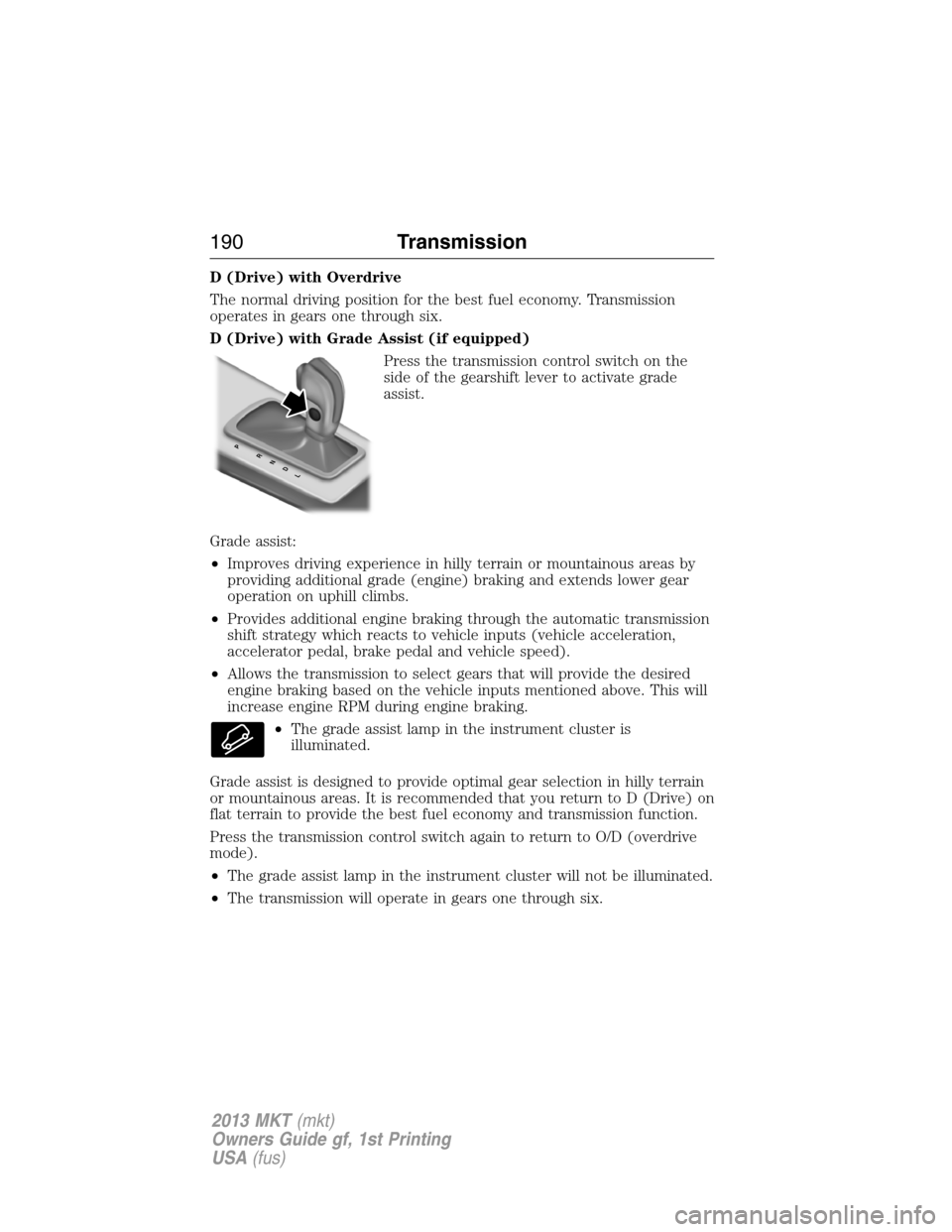LINCOLN MKT 2013 Owners Manual D (Drive) with Overdrive
The normal driving position for the best fuel economy. Transmission
operates in gears one through six.
D (Drive) with Grade Assist (if equipped)
Press the transmission control LINCOLN MKT 2013 Owners Manual D (Drive) with Overdrive
The normal driving position for the best fuel economy. Transmission
operates in gears one through six.
D (Drive) with Grade Assist (if equipped)
Press the transmission control