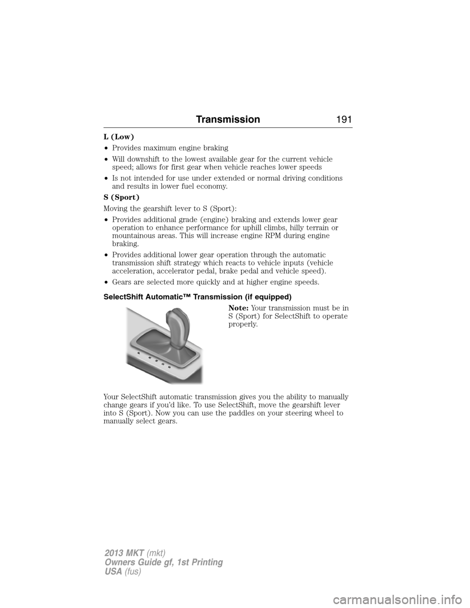 LINCOLN MKT 2013 Owners Manual L (Low)
•Provides maximum engine braking
•Will downshift to the lowest available gear for the current vehicle
speed; allows for first gear when vehicle reaches lower speeds
•Is not intended for LINCOLN MKT 2013 Owners Manual L (Low)
•Provides maximum engine braking
•Will downshift to the lowest available gear for the current vehicle
speed; allows for first gear when vehicle reaches lower speeds
•Is not intended for
