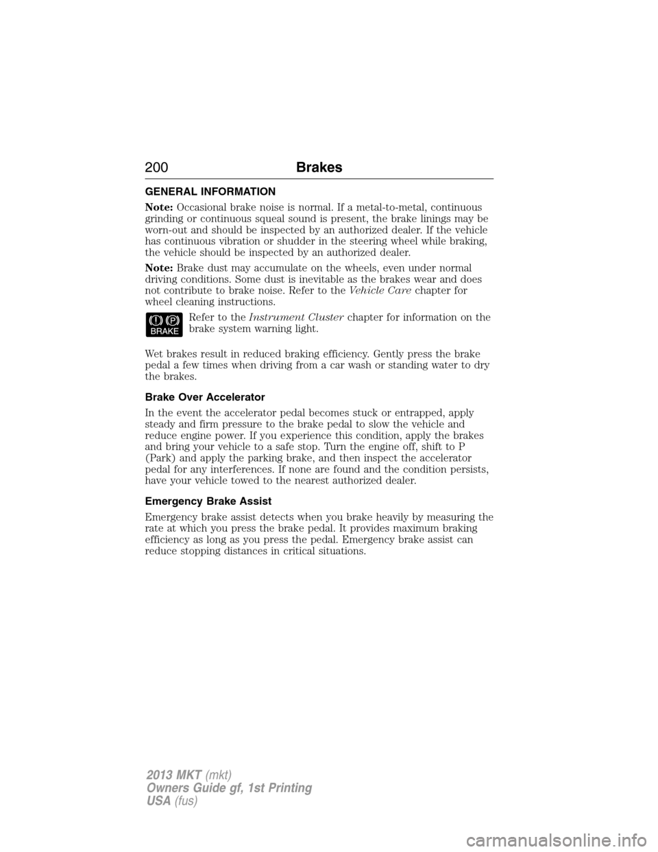 LINCOLN MKT 2013 Owners Manual GENERAL INFORMATION
Note:Occasional brake noise is normal. If a metal-to-metal, continuous
grinding or continuous squeal sound is present, the brake linings may be
worn-out and should be inspected by LINCOLN MKT 2013 Owners Manual GENERAL INFORMATION
Note:Occasional brake noise is normal. If a metal-to-metal, continuous
grinding or continuous squeal sound is present, the brake linings may be
worn-out and should be inspected by
