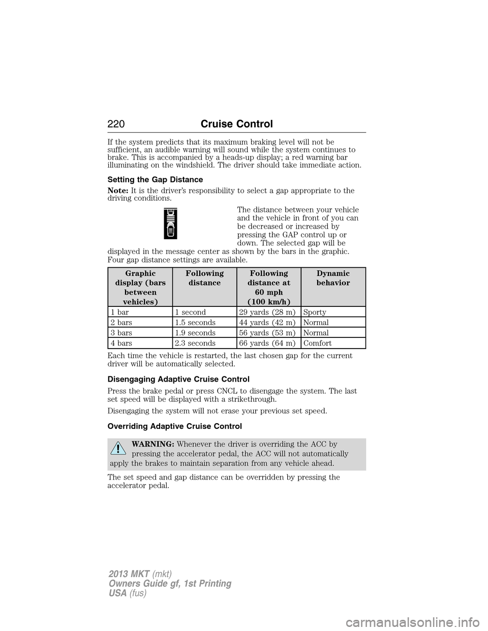 LINCOLN MKT 2013 Owners Manual If the system predicts that its maximum braking level will not be
sufficient, an audible warning will sound while the system continues to
brake. This is accompanied by a heads-up display; a red warnin LINCOLN MKT 2013 Owners Manual If the system predicts that its maximum braking level will not be
sufficient, an audible warning will sound while the system continues to
brake. This is accompanied by a heads-up display; a red warnin