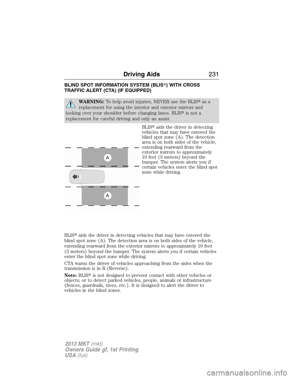 LINCOLN MKT 2013 Owners Manual BLIND SPOT INFORMATION SYSTEM (BLIS) WITH CROSS
TRAFFIC ALERT (CTA) (IF EQUIPPED)
WARNING:To help avoid injuries, NEVER use the BLISas a
replacement for using the interior and exterior mirrors and
l LINCOLN MKT 2013 Owners Manual BLIND SPOT INFORMATION SYSTEM (BLIS) WITH CROSS
TRAFFIC ALERT (CTA) (IF EQUIPPED)
WARNING:To help avoid injuries, NEVER use the BLISas a
replacement for using the interior and exterior mirrors and
l