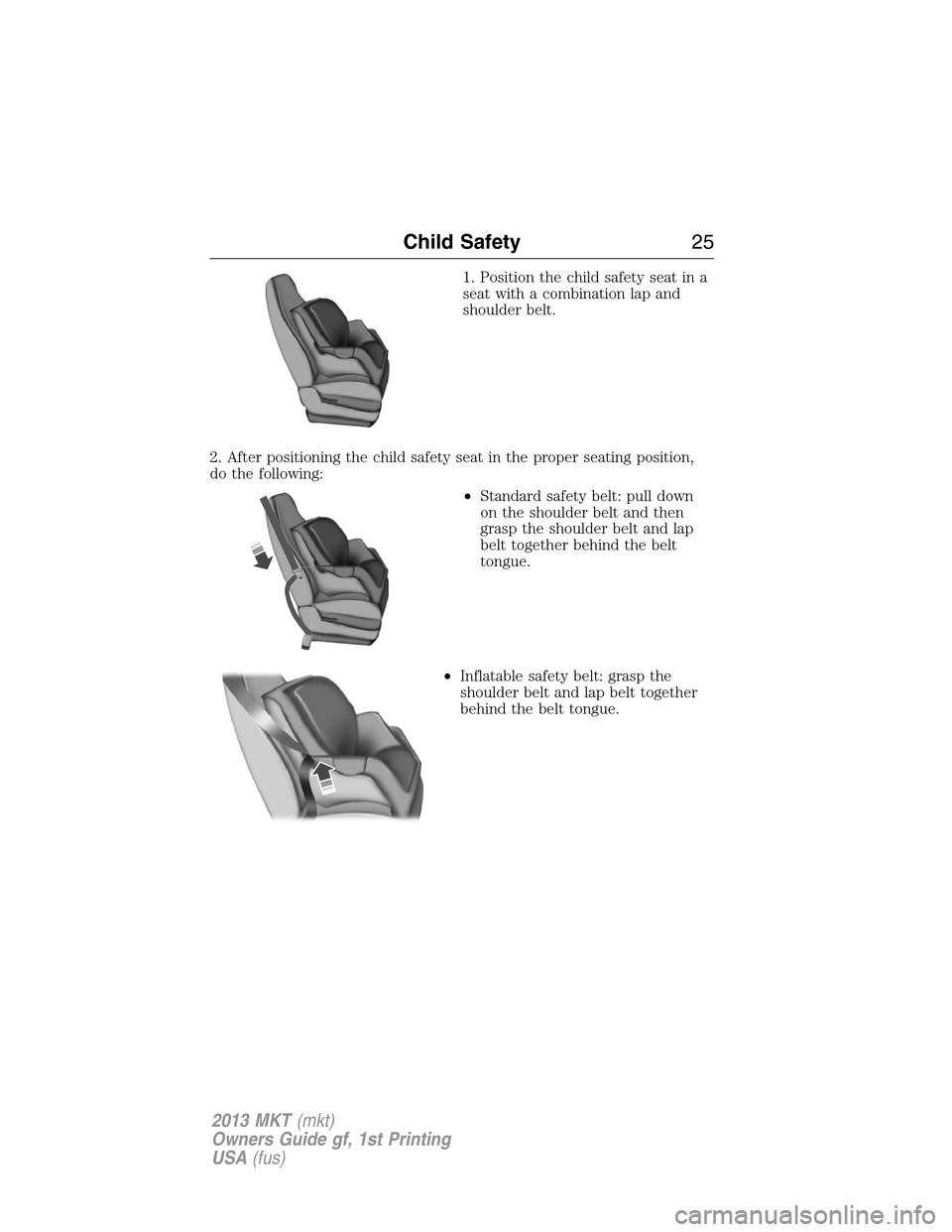 LINCOLN MKT 2013  Owners Manual 1. Position the child safety seat in a
seat with a combination lap and
shoulder belt.
2. After positioning the child safety seat in the proper seating position,
do the following:
•Standard safety be