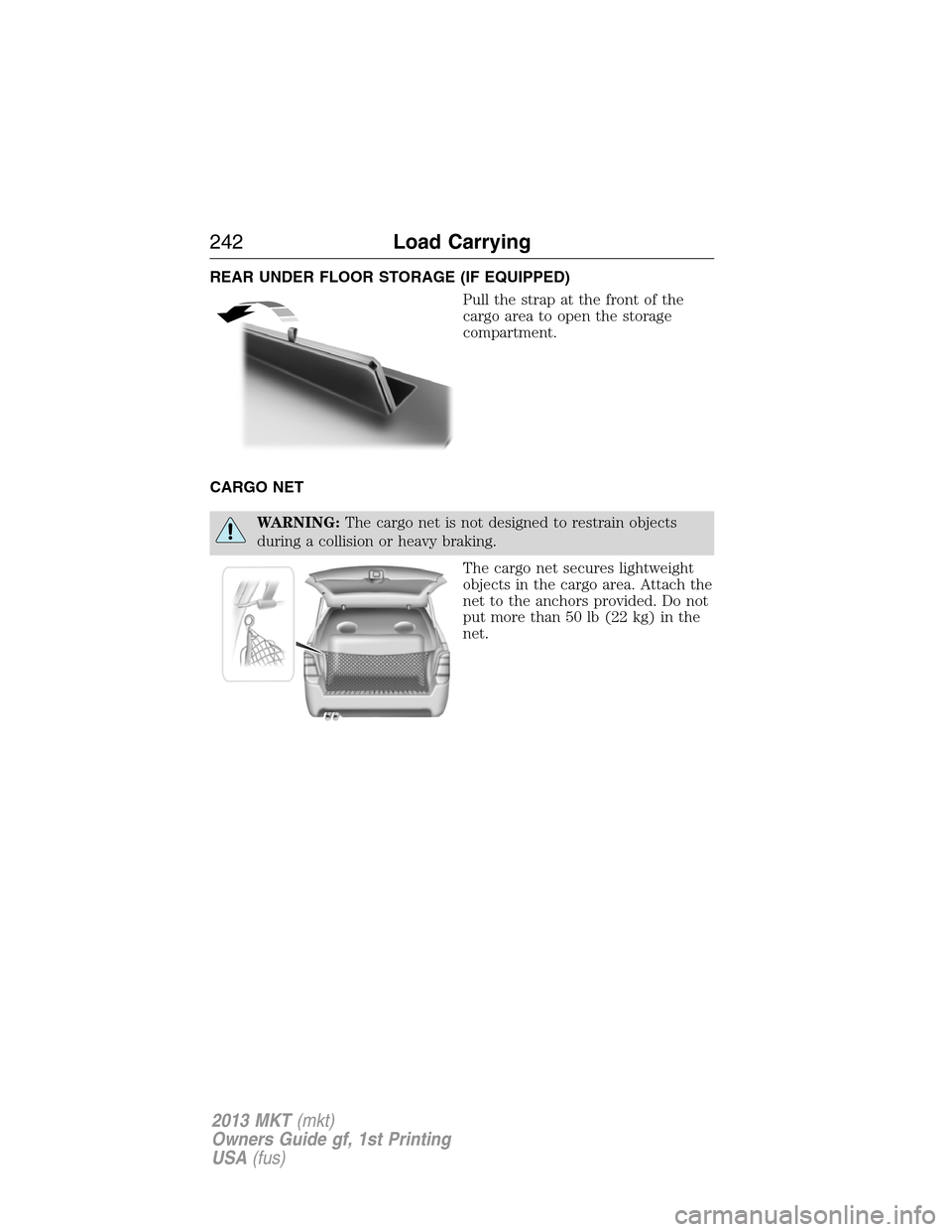 LINCOLN MKT 2013  Owners Manual REAR UNDER FLOOR STORAGE (IF EQUIPPED)
Pull the strap at the front of the
cargo area to open the storage
compartment.
CARGO NET
WARNING:The cargo net is not designed to restrain objects
during a colli