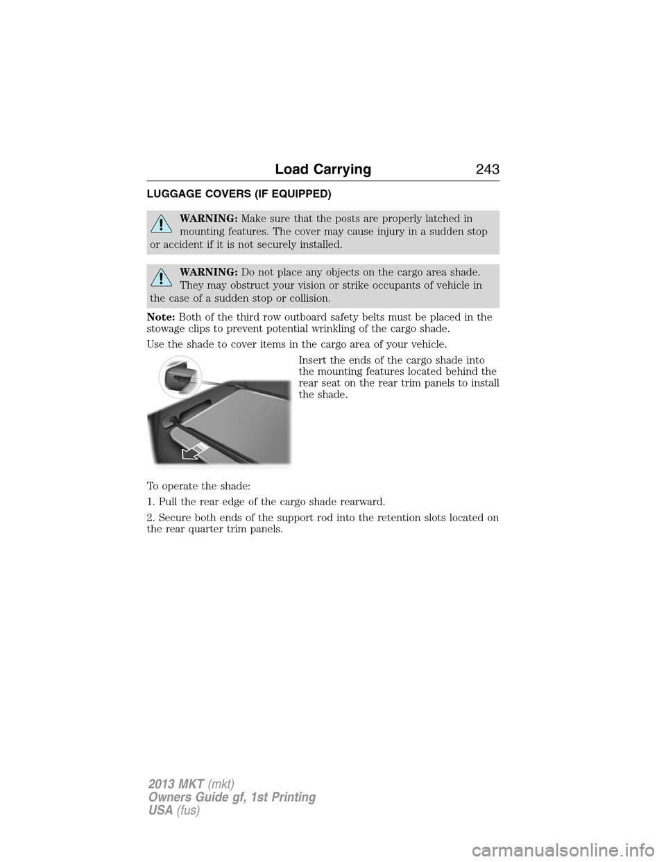 LINCOLN MKT 2013  Owners Manual LUGGAGE COVERS (IF EQUIPPED)
WARNING:Make sure that the posts are properly latched in
mounting features. The cover may cause injury in a sudden stop
or accident if it is not securely installed.
WARNIN