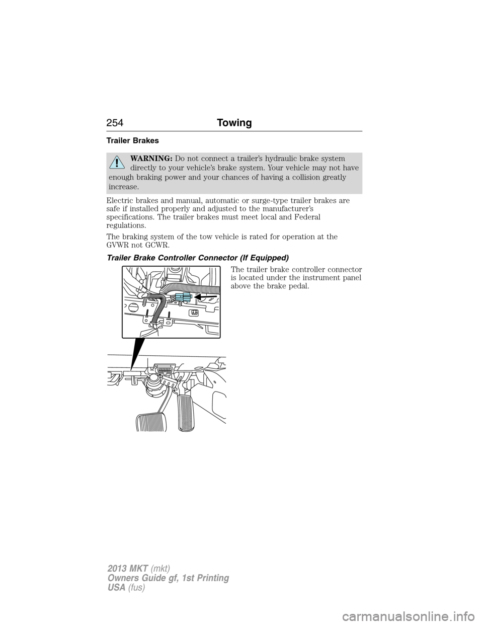 LINCOLN MKT 2013  Owners Manual Trailer Brakes
WARNING:Do not connect a trailer’s hydraulic brake system
directly to your vehicle’s brake system. Your vehicle may not have
enough braking power and your chances of having a collis