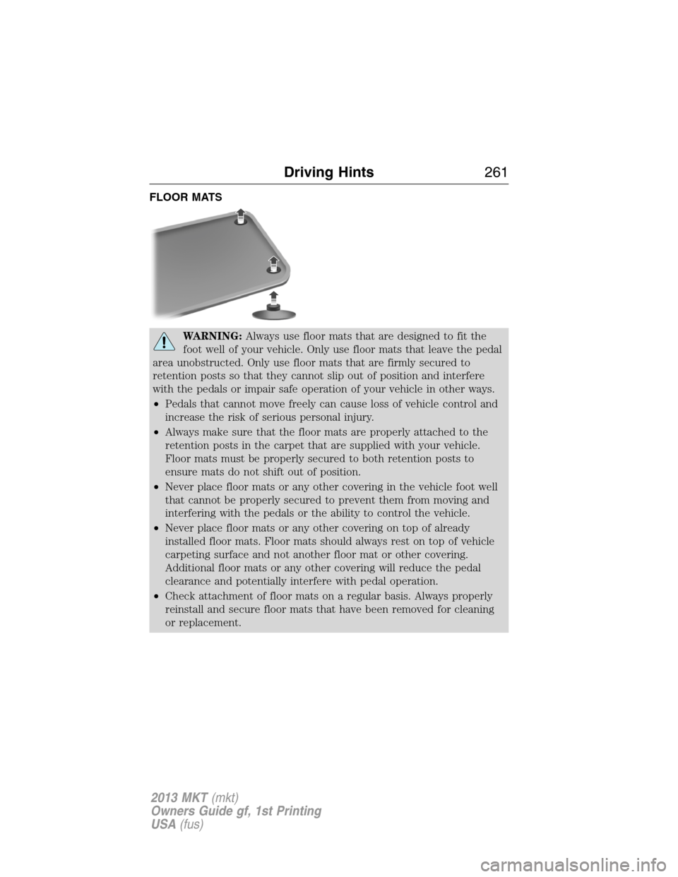 LINCOLN MKT 2013 Owners Manual FLOOR MATS
WARNING:Always use floor mats that are designed to fit the
foot well of your vehicle. Only use floor mats that leave the pedal
area unobstructed. Only use floor mats that are firmly secured LINCOLN MKT 2013 Owners Manual FLOOR MATS
WARNING:Always use floor mats that are designed to fit the
foot well of your vehicle. Only use floor mats that leave the pedal
area unobstructed. Only use floor mats that are firmly secured