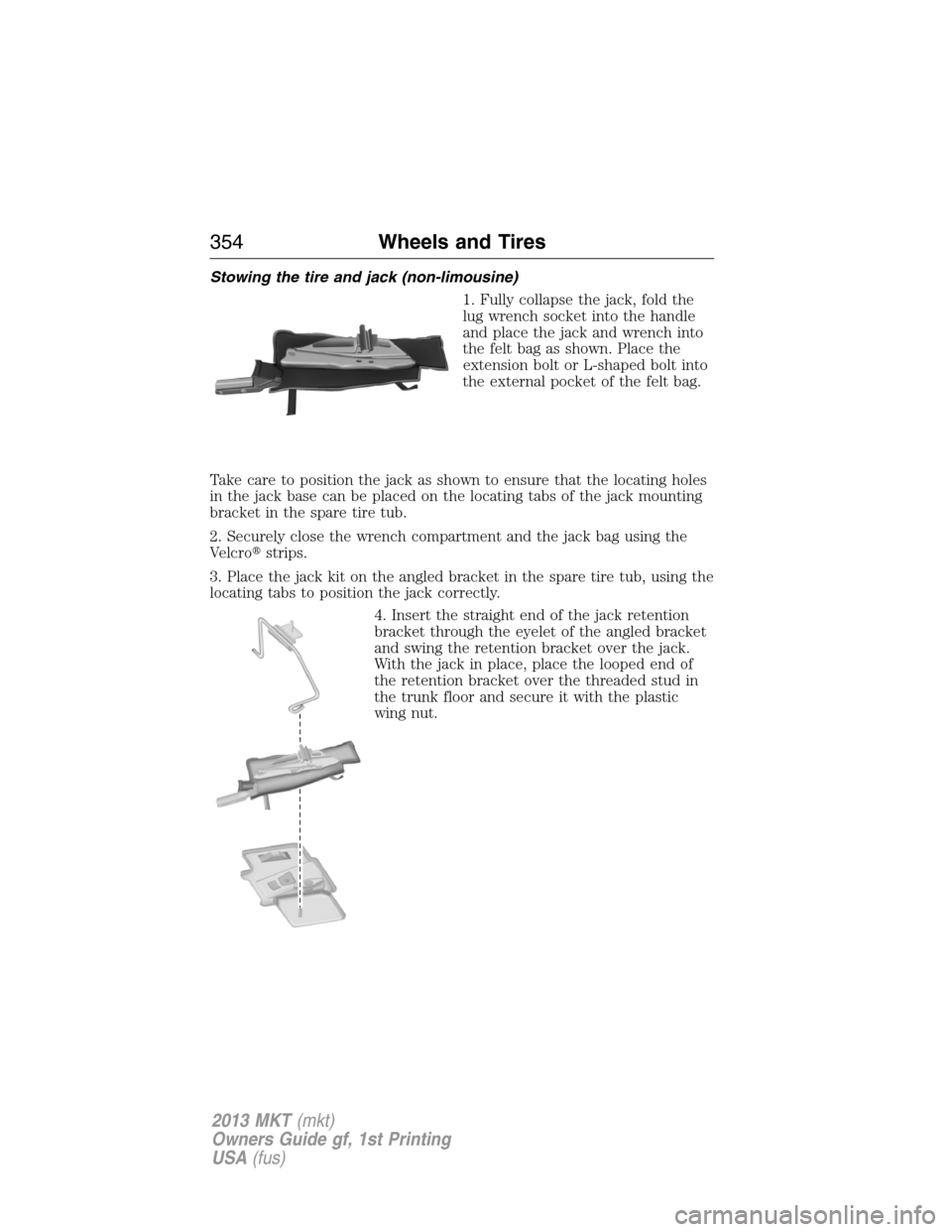 LINCOLN MKT 2013 Owners Manual Stowing the tire and jack (non-limousine)
1. Fully collapse the jack, fold the
lug wrench socket into the handle
and place the jack and wrench into
the felt bag as shown. Place the
extension bolt or L LINCOLN MKT 2013 Owners Manual Stowing the tire and jack (non-limousine)
1. Fully collapse the jack, fold the
lug wrench socket into the handle
and place the jack and wrench into
the felt bag as shown. Place the
extension bolt or L