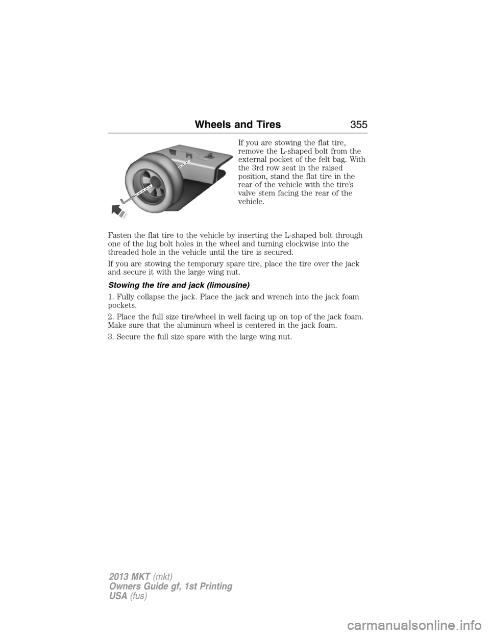 LINCOLN MKT 2013  Owners Manual If you are stowing the flat tire,
remove the L-shaped bolt from the
external pocket of the felt bag. With
the 3rd row seat in the raised
position, stand the flat tire in the
rear of the vehicle with t