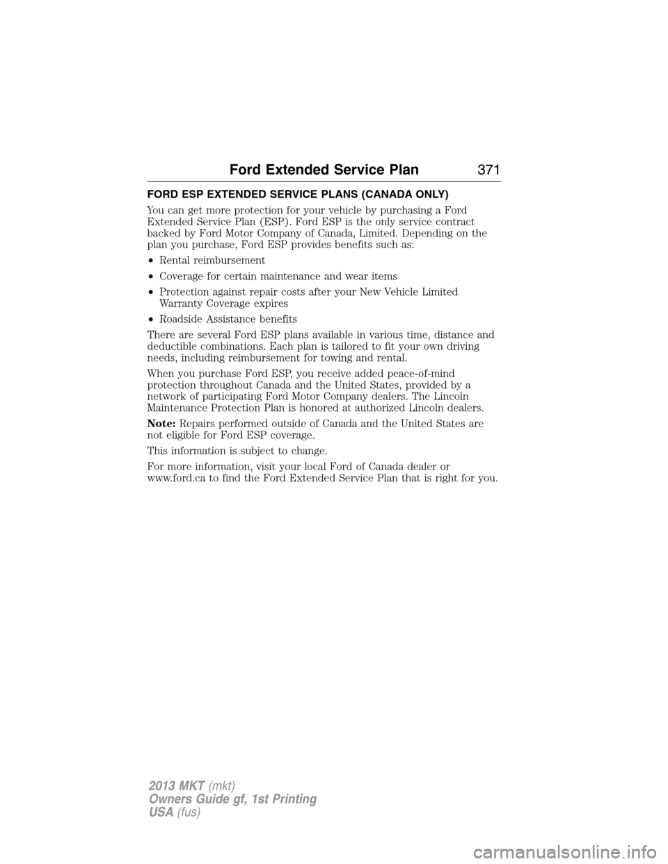 LINCOLN MKT 2013 Owners Manual FORD ESP EXTENDED SERVICE PLANS (CANADA ONLY)
You can get more protection for your vehicle by purchasing a Ford
Extended Service Plan (ESP). Ford ESP is the only service contract
backed by Ford Motor LINCOLN MKT 2013 Owners Manual FORD ESP EXTENDED SERVICE PLANS (CANADA ONLY)
You can get more protection for your vehicle by purchasing a Ford
Extended Service Plan (ESP). Ford ESP is the only service contract
backed by Ford Motor