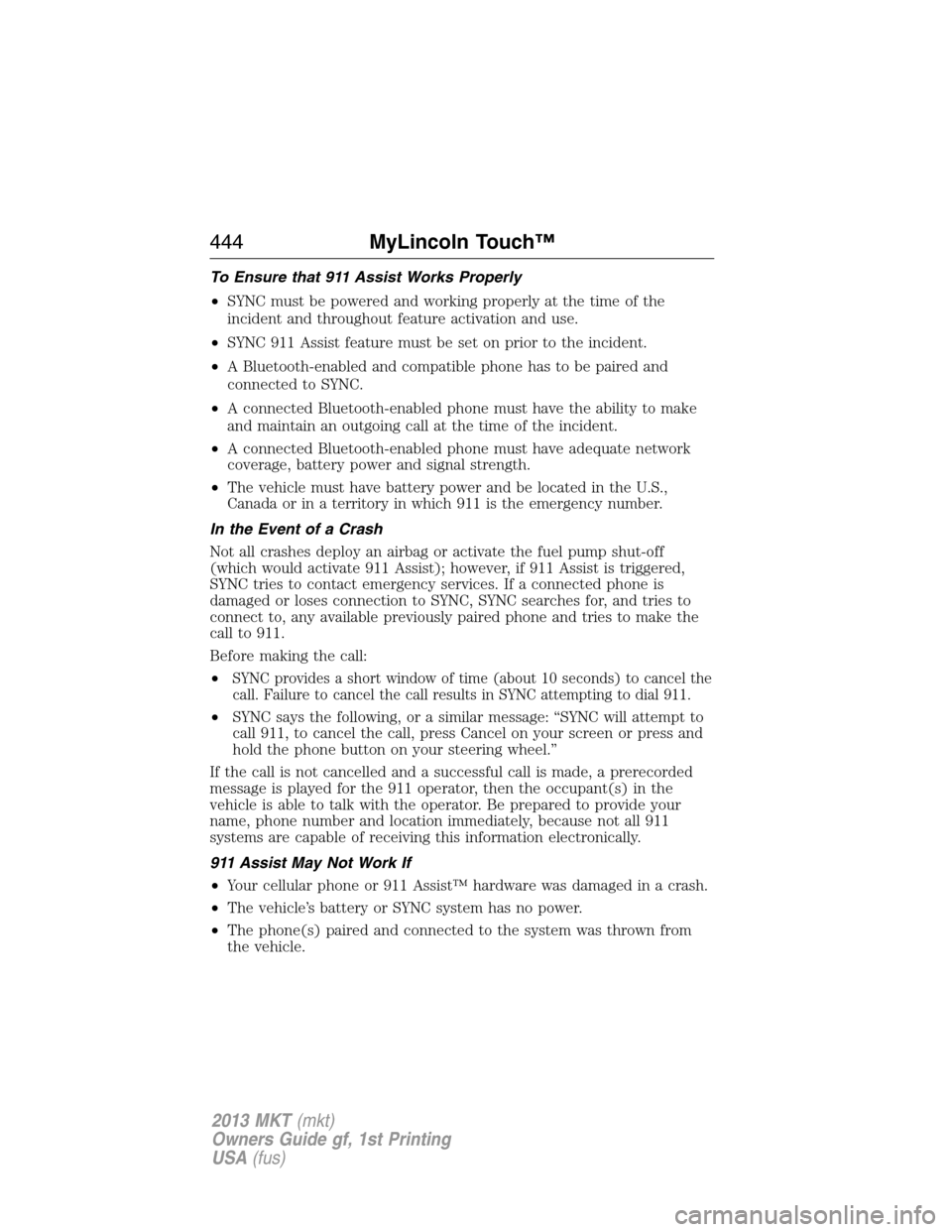 LINCOLN MKT 2013 Owners Manual To Ensure that 911 Assist Works Properly
•SYNC must be powered and working properly at the time of the
incident and throughout feature activation and use.
•SYNC 911 Assist feature must be set on p LINCOLN MKT 2013 Owners Manual To Ensure that 911 Assist Works Properly
•SYNC must be powered and working properly at the time of the
incident and throughout feature activation and use.
•SYNC 911 Assist feature must be set on p