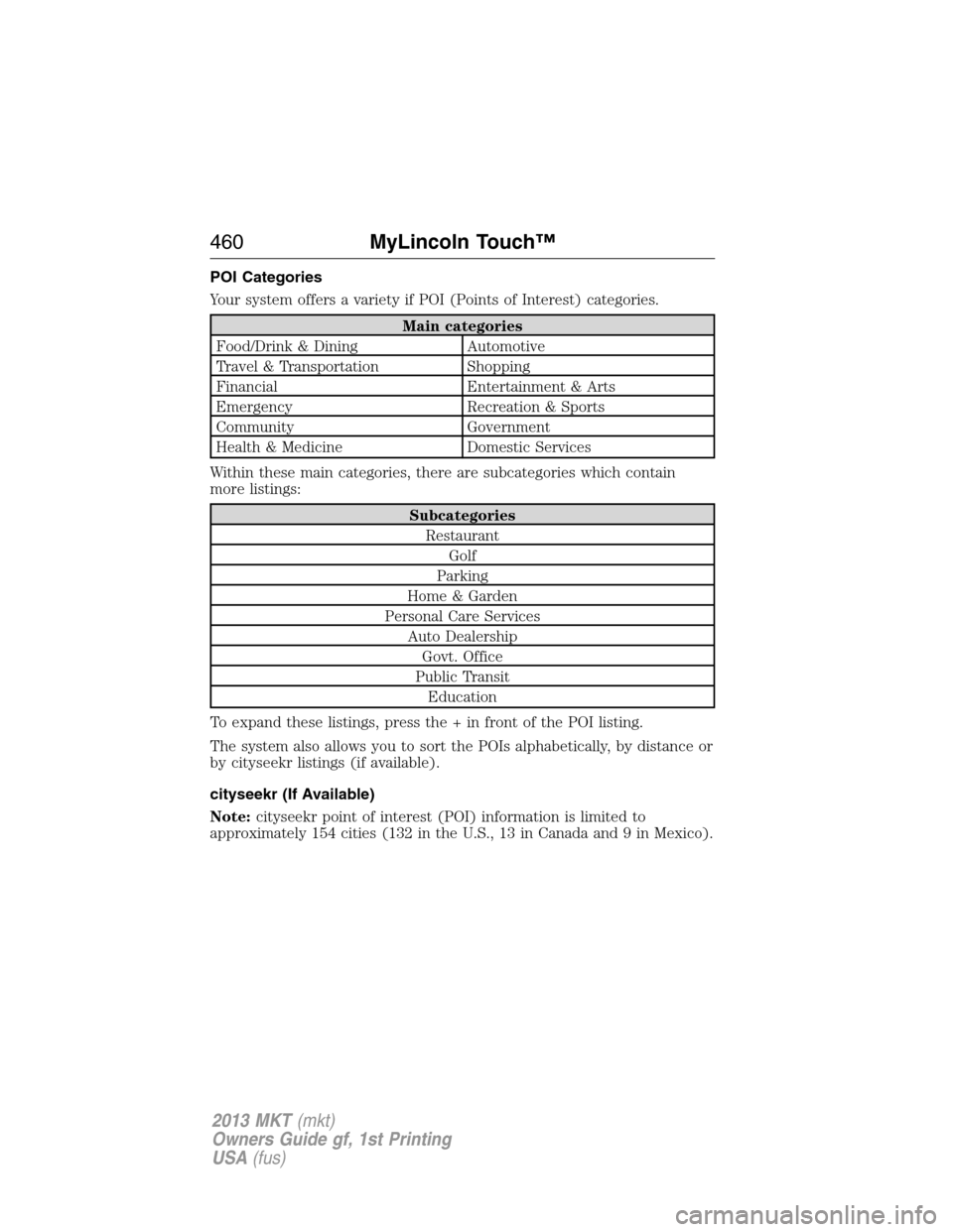 LINCOLN MKT 2013  Owners Manual POI Categories
Your system offers a variety if POI (Points of Interest) categories.
Main categories
Food/Drink & Dining Automotive
Travel & Transportation Shopping
Financial Entertainment & Arts
Emerg