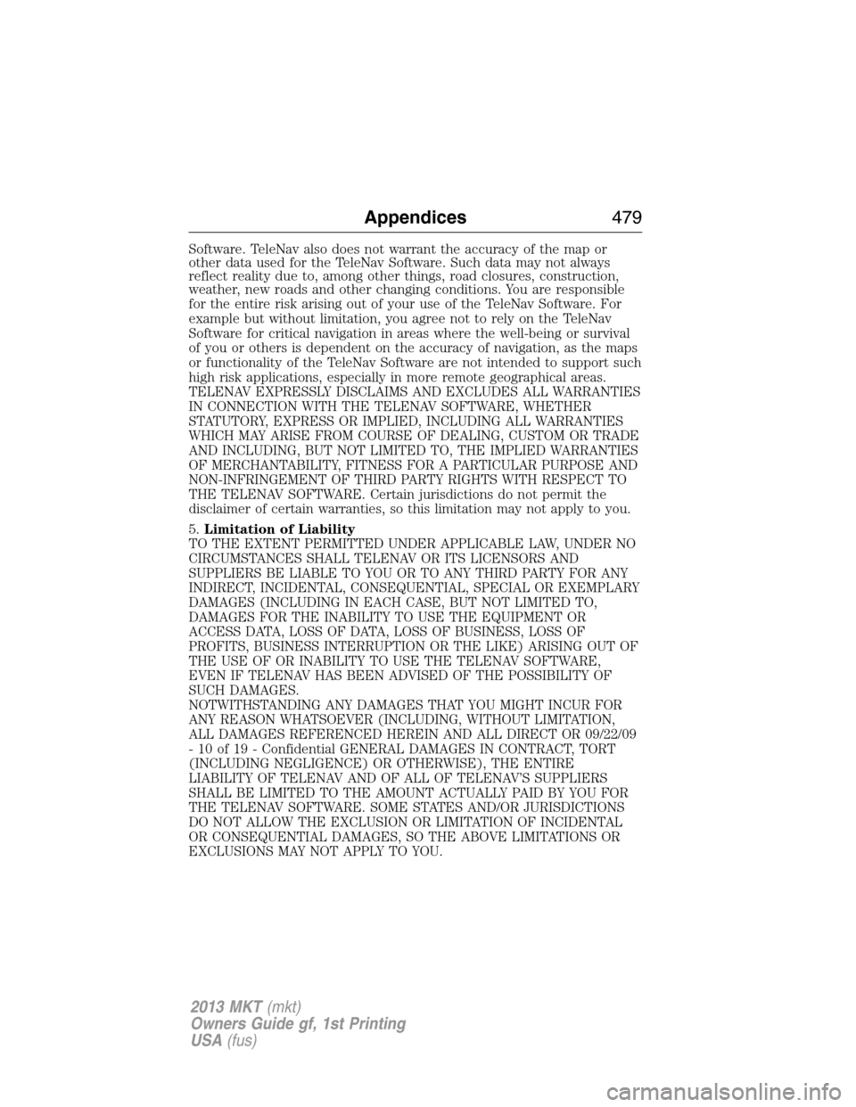 LINCOLN MKT 2013 Owners Manual Software. TeleNav also does not warrant the accuracy of the map or
other data used for the TeleNav Software. Such data may not always
reflect reality due to, among other things, road closures, constru LINCOLN MKT 2013 Owners Manual Software. TeleNav also does not warrant the accuracy of the map or
other data used for the TeleNav Software. Such data may not always
reflect reality due to, among other things, road closures, constru