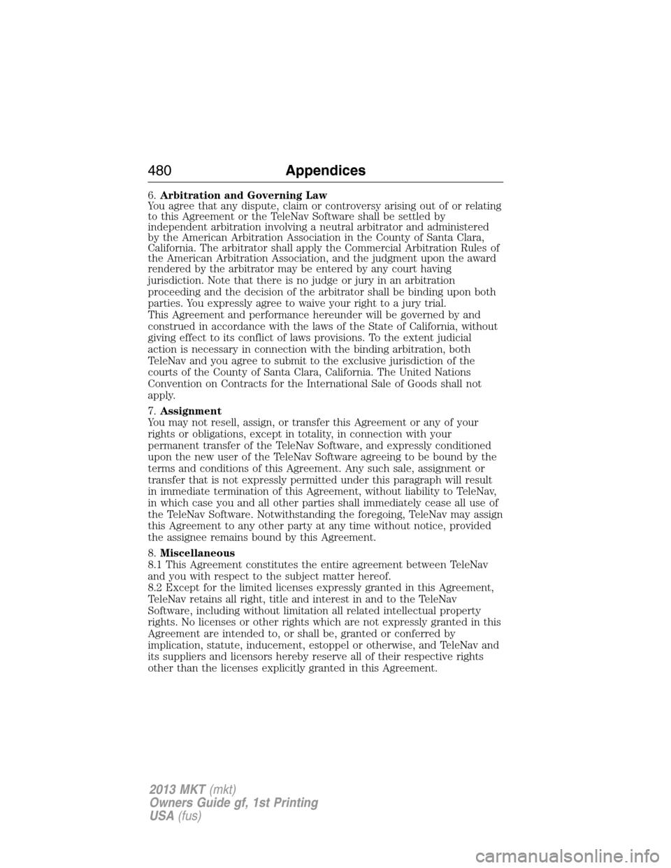 LINCOLN MKT 2013 Owners Manual 6.Arbitration and Governing Law
You agree that any dispute, claim or controversy arising out of or relating
to this Agreement or the TeleNav Software shall be settled by
independent arbitration involv LINCOLN MKT 2013 Owners Manual 6.Arbitration and Governing Law
You agree that any dispute, claim or controversy arising out of or relating
to this Agreement or the TeleNav Software shall be settled by
independent arbitration involv